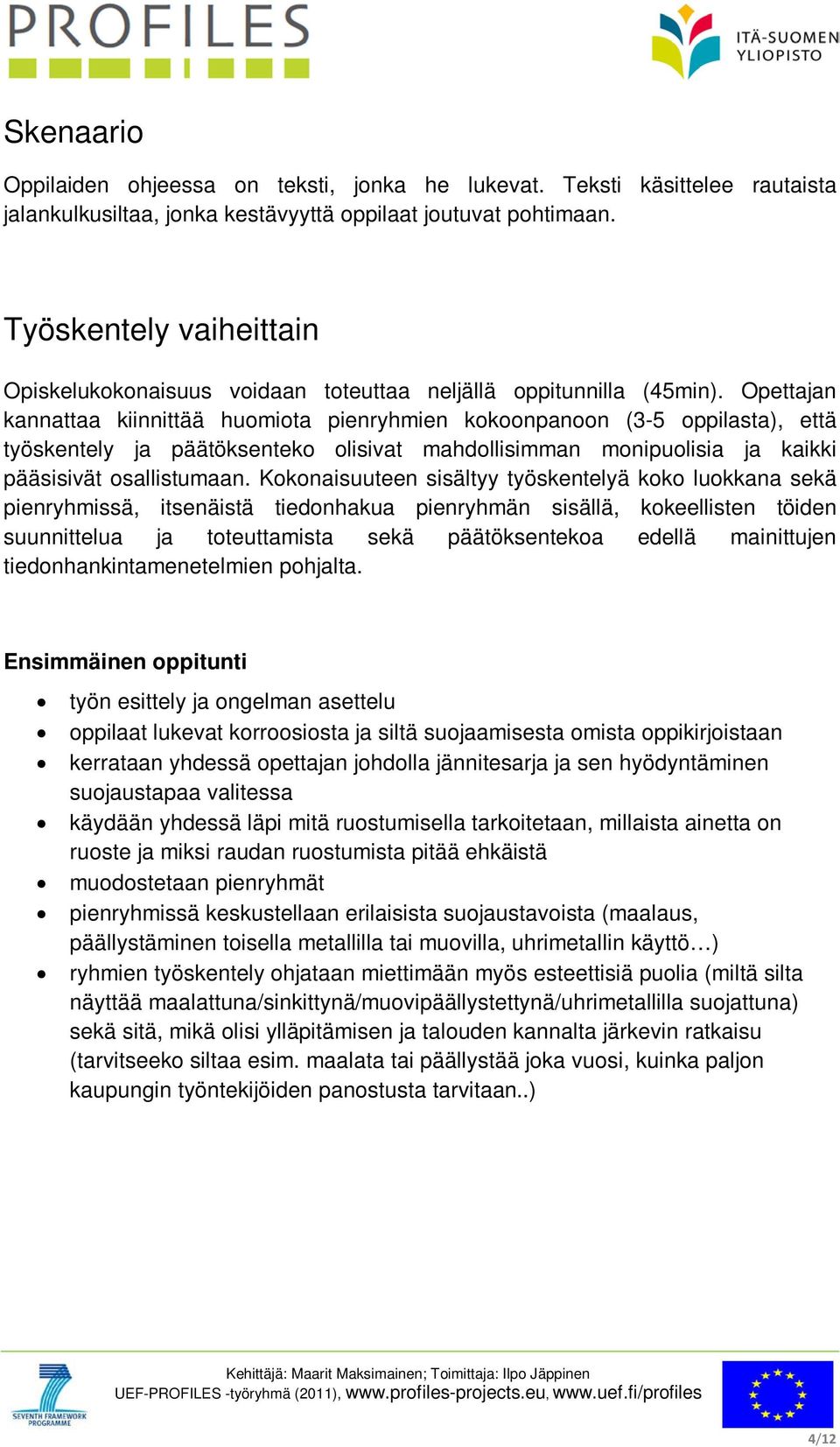 Opettajan kannattaa kiinnittää huomiota pienryhmien kokoonpanoon (3-5 oppilasta), että työskentely ja päätöksenteko olisivat mahdollisimman monipuolisia ja kaikki pääsisivät osallistumaan.