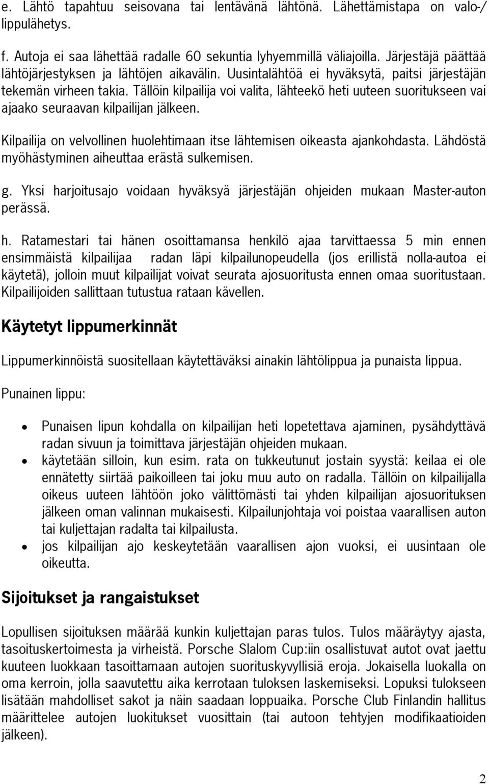 Tällöin kilpailija voi valita, lähteekö heti uuteen suoritukseen vai ajaako seuraavan kilpailijan jälkeen. Kilpailija on velvollinen huolehtimaan itse lähtemisen oikeasta ajankohdasta.