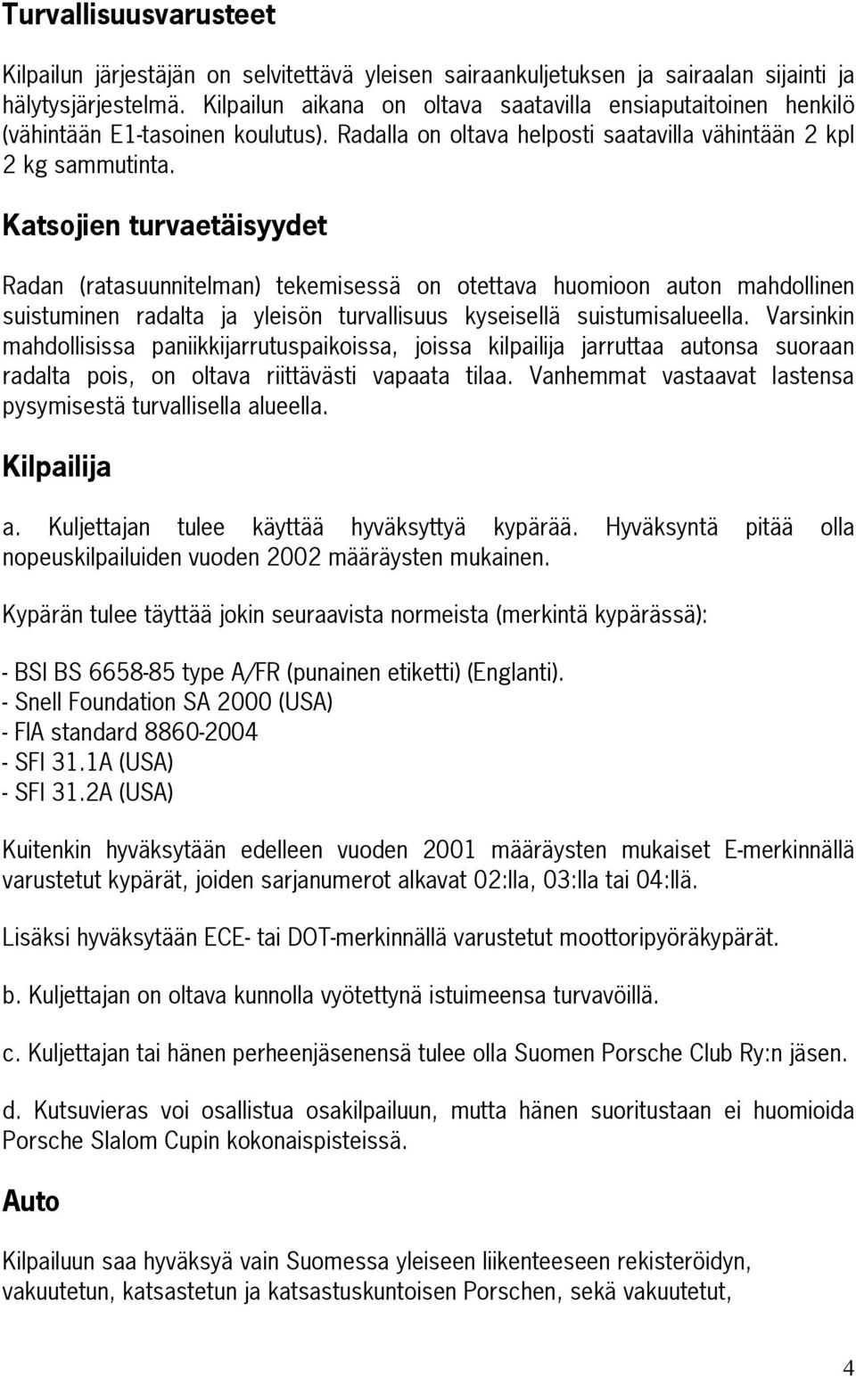 Katsojien turvaetäisyydet Radan (ratasuunnitelman) tekemisessä on otettava huomioon auton mahdollinen suistuminen radalta ja yleisön turvallisuus kyseisellä suistumisalueella.