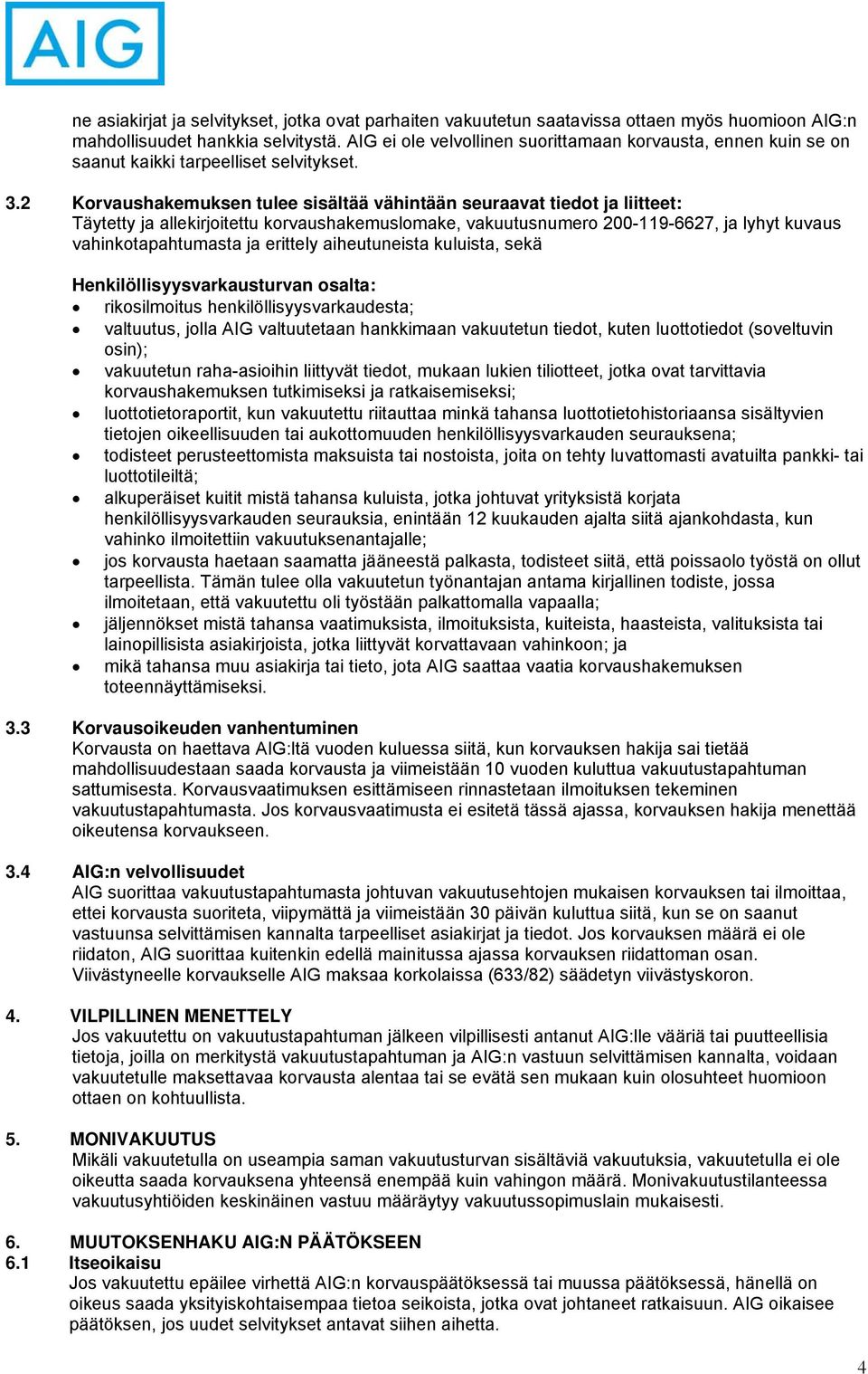 2 Korvaushakemuksen tulee sisältää vähintään seuraavat tiedot ja liitteet: Täytetty ja allekirjoitettu korvaushakemuslomake, vakuutusnumero 200-119-6627, ja lyhyt kuvaus vahinkotapahtumasta ja