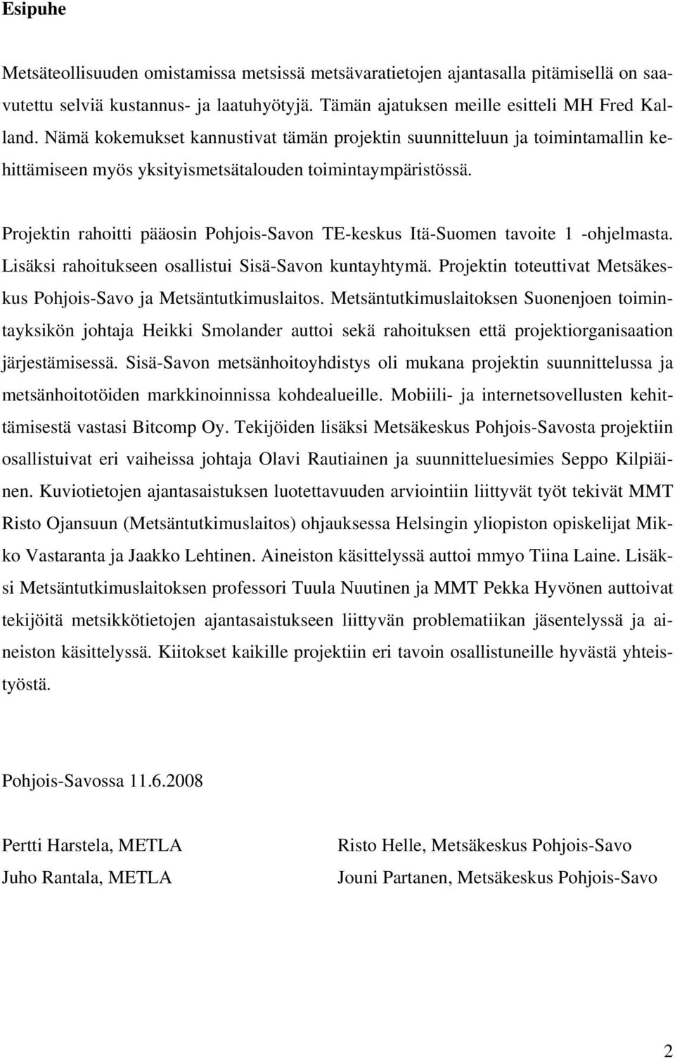 Projektin rahoitti pääosin Pohjois-Savon TE-keskus Itä-Suomen tavoite 1 -ohjelmasta. Lisäksi rahoitukseen osallistui Sisä-Savon kuntayhtymä.