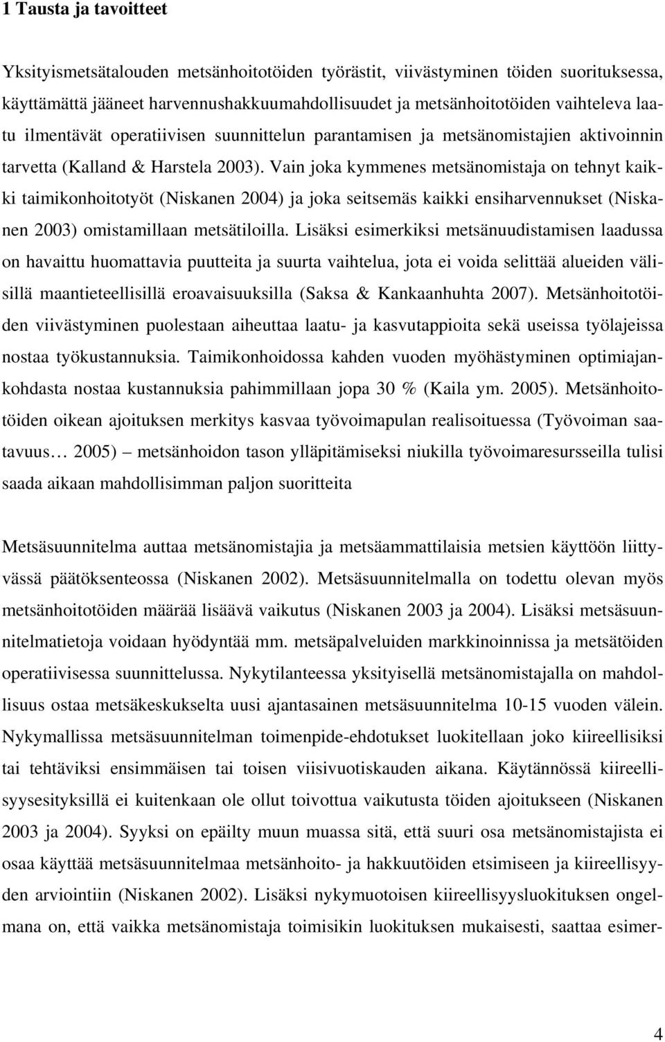 Vain joka kymmenes metsänomistaja on tehnyt kaikki taimikonhoitotyöt (Niskanen 2004) ja joka seitsemäs kaikki ensiharvennukset (Niskanen 2003) omistamillaan metsätiloilla.