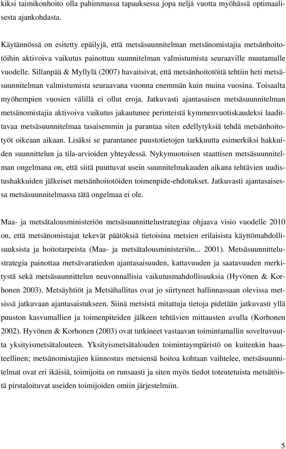 Sillanpää & Myllylä (2007) havaitsivat, että metsänhoitotöitä tehtiin heti metsäsuunnitelman valmistumista seuraavana vuonna enemmän kuin muina vuosina.