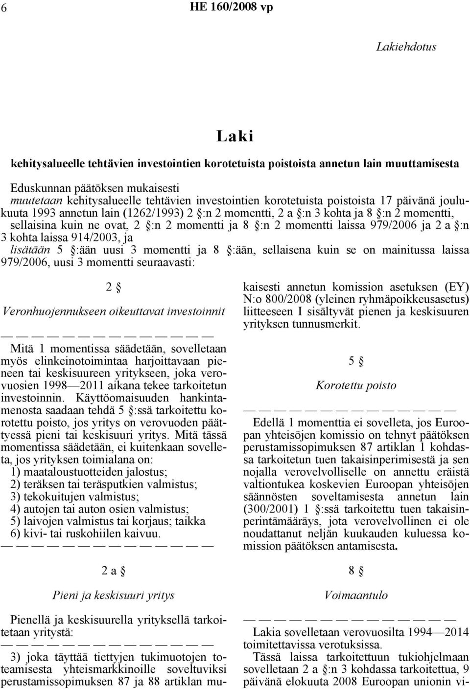 979/2006 ja 2 a :n 3 kohta laissa 914/2003, ja lisätään 5 :ään uusi 3 momentti ja 8 :ään, sellaisena kuin se on mainitussa laissa 979/2006, uusi 3 momentti seuraavasti: 2 Veronhuojennukseen