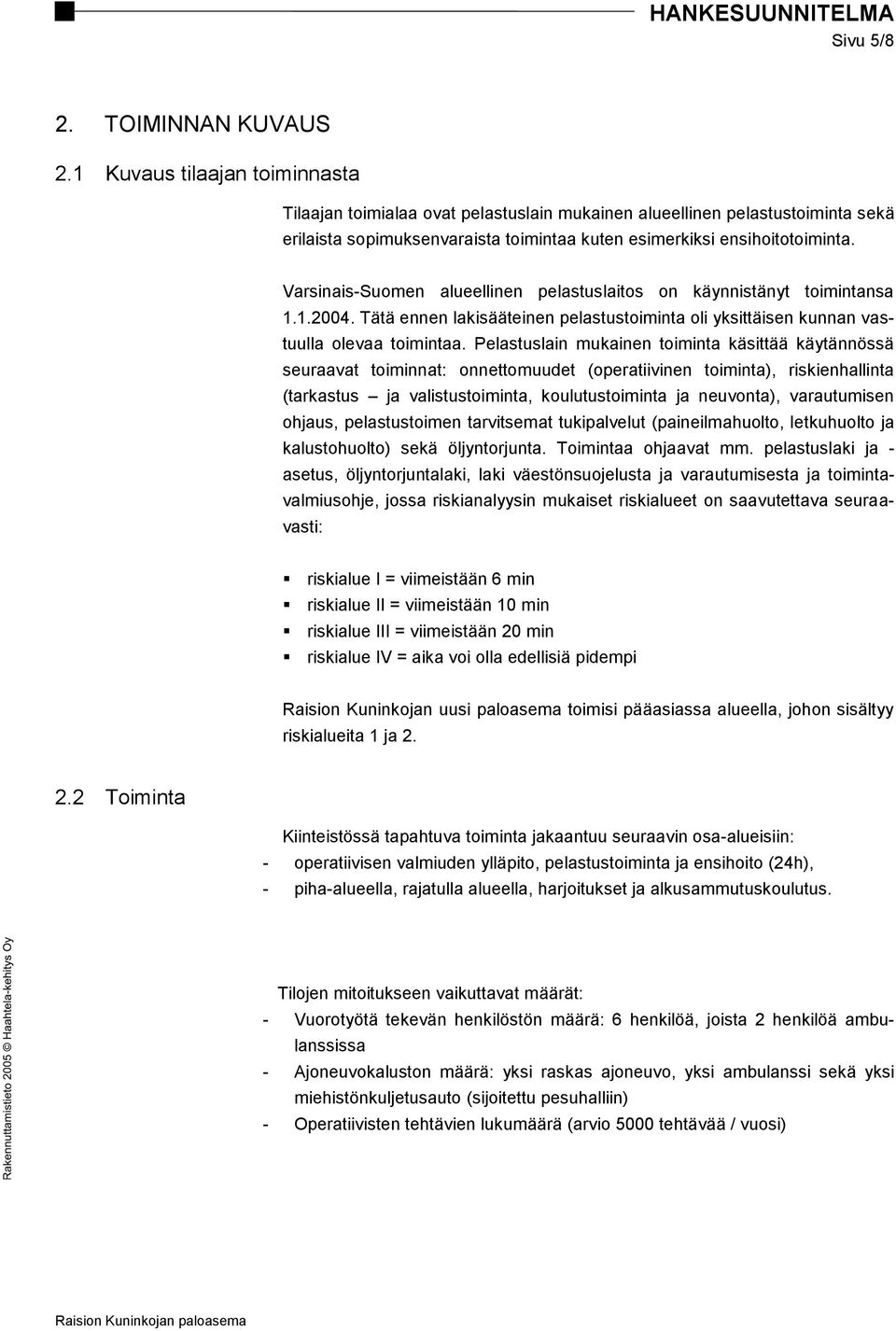 Varsinais-Suomen alueellinen pelastuslaitos on käynnistänyt toimintansa 1.1.2004. Tätä ennen lakisääteinen pelastustoiminta oli yksittäisen kunnan vastuulla olevaa toimintaa.