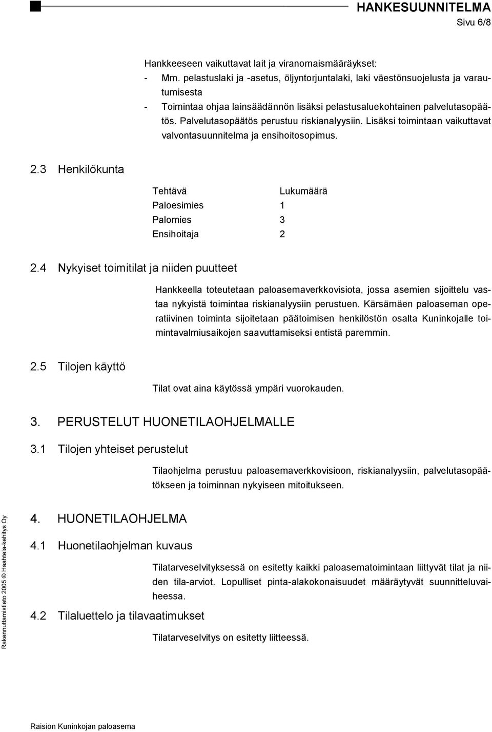 Palvelutasopäätös perustuu riskianalyysiin. Lisäksi toimintaan vaikuttavat valvontasuunnitelma ja ensihoitosopimus. 2.3 Henkilökunta Tehtävä Lukumäärä Paloesimies 1 Palomies 3 Ensihoitaja 2 2.