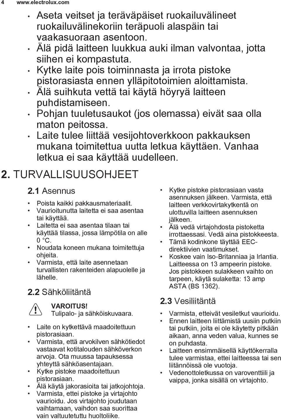 Pohjan tuuletusaukot (jos olemassa) eivät saa olla maton peitossa. Laite tulee liittää vesijohtoverkkoon pakkauksen mukana toimitettua uutta letkua käyttäen. Vanhaa letkua ei saa käyttää uudelleen. 2.