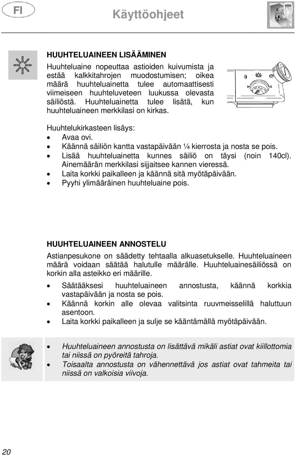 Lisää huuhteluainetta kunnes säiliö on täysi (noin 140cl). Ainemäärän merkkilasi sijjaitsee kannen vieressä. Laita korkki paikalleen ja käännä sitä myötäpäivään. Pyyhi ylimääräinen huuhteluaine pois.