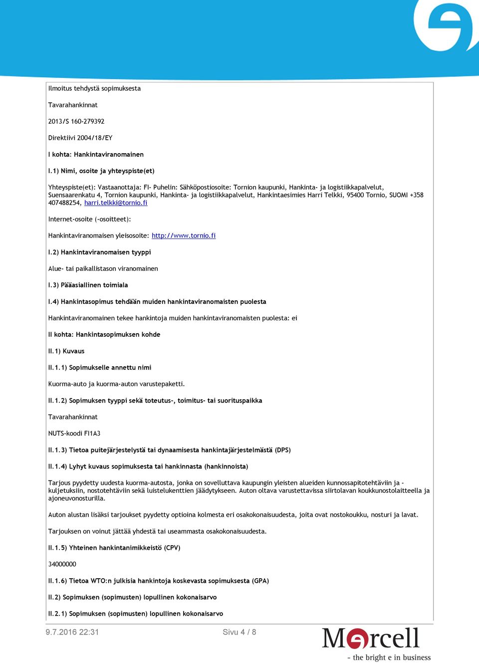 logistiikkapalvelut, Hankintaesimies Harri Telkki, 95400 Tornio, SUOMI +358 407488254, harri.telkki@tornio.fi Internet-osoite (-osoitteet): Hankintaviranomaisen yleisosoite: http://www.tornio.fi I.2) Hankintaviranomaisen tyyppi Alue- tai paikallistason viranomainen I.
