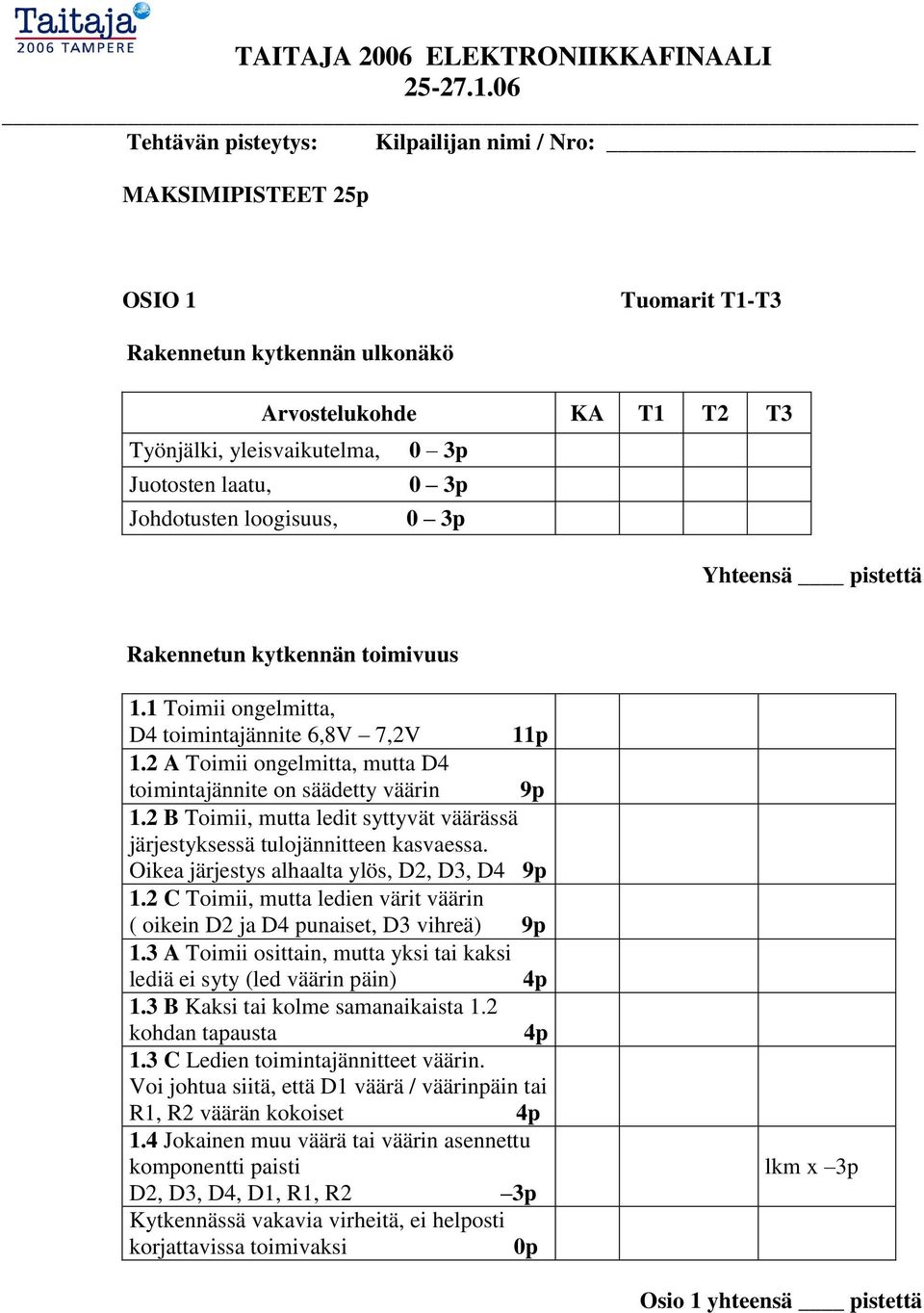 2 A Toimii ongelmitta, mutta D4 toimintajännite on säädetty väärin 9p 1.2 B Toimii, mutta ledit syttyvät väärässä järjestyksessä tulojännitteen kasvaessa.