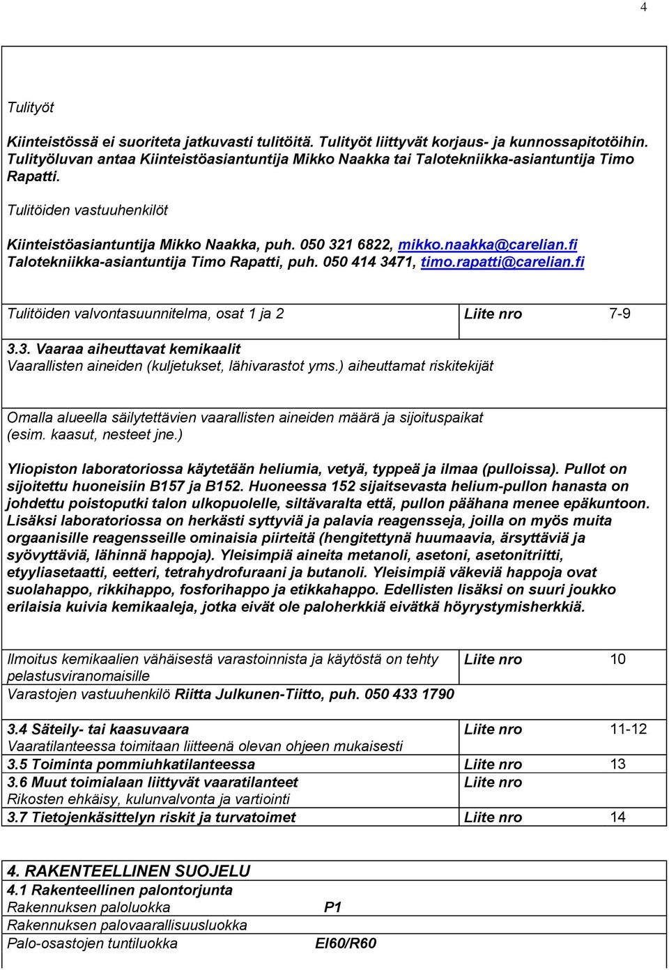 naakka@carelian.fi Talotekniikka-asiantuntija Timo Rapatti, puh. 050 414 3471, timo.rapatti@carelian.fi Tulitöiden valvontasuunnitelma, osat 1 ja 2 Liite nro 7-9 3.3. Vaaraa aiheuttavat kemikaalit Vaarallisten aineiden (kuljetukset, lähivarastot yms.
