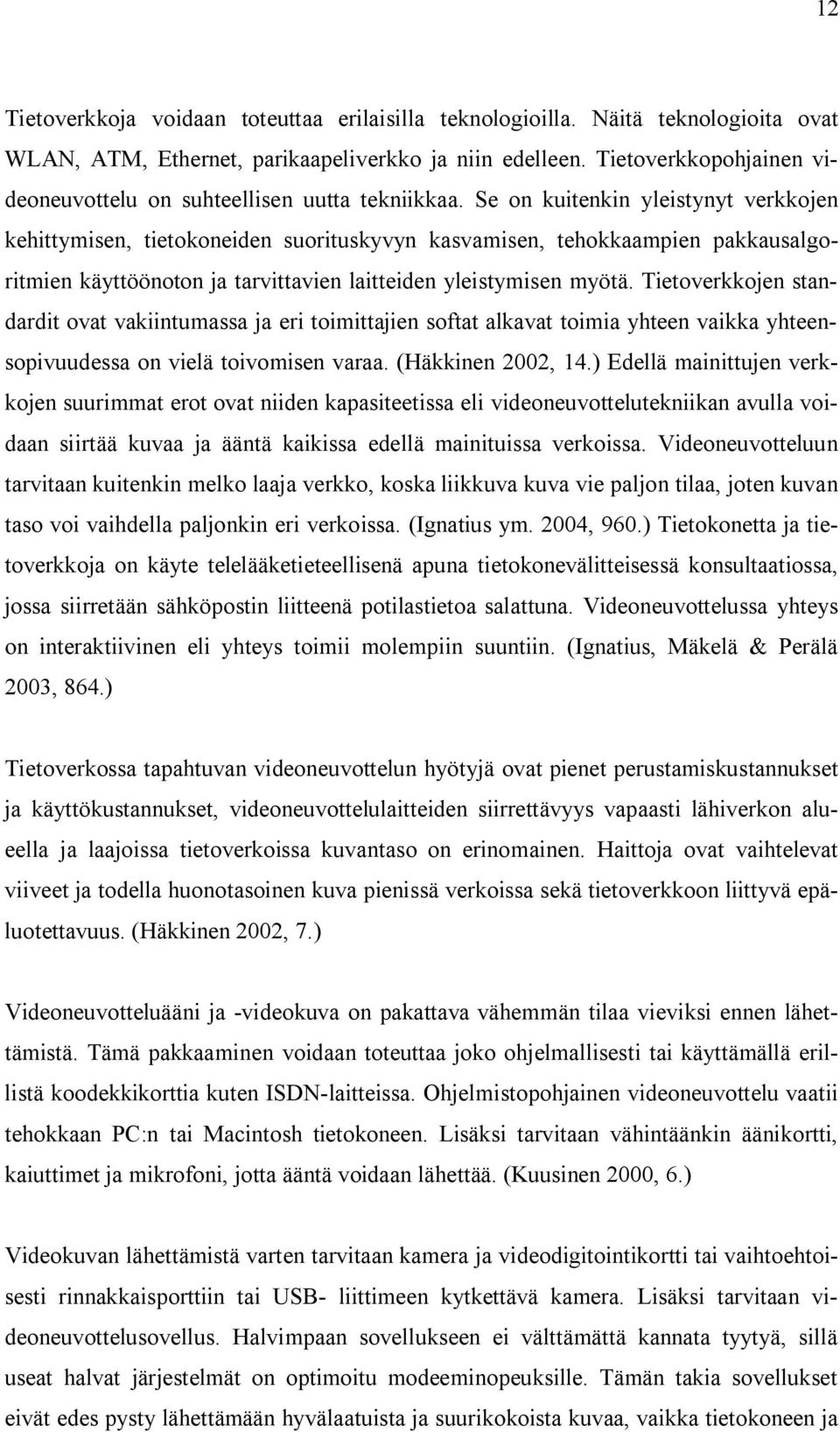 Se on kuitenkin yleistynyt verkkojen kehittymisen, tietokoneiden suorituskyvyn kasvamisen, tehokkaampien pakkausalgoritmien käyttöönoton ja tarvittavien laitteiden yleistymisen myötä.