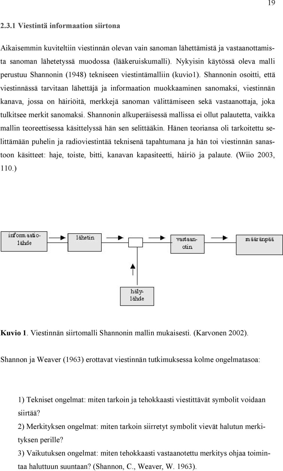 Shannonin osoitti, että viestinnässä tarvitaan lähettäjä ja informaation muokkaaminen sanomaksi, viestinnän kanava, jossa on häiriöitä, merkkejä sanoman välittämiseen sekä vastaanottaja, joka