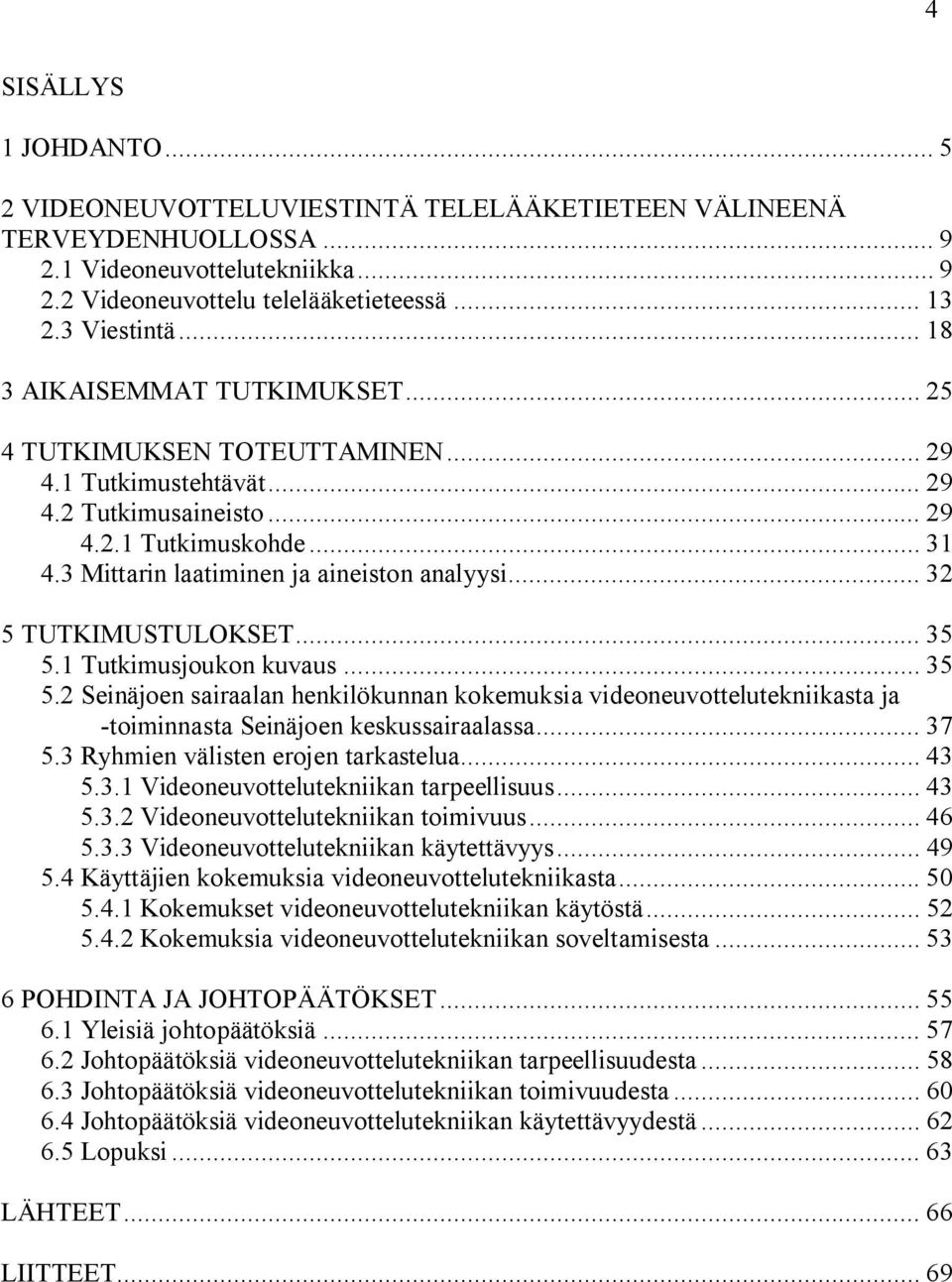 .. 32 5 TUTKIMUSTULOKSET... 35 5.1 Tutkimusjoukon kuvaus... 35 5.2 Seinäjoen sairaalan henkilökunnan kokemuksia videoneuvottelutekniikasta ja toiminnasta Seinäjoen keskussairaalassa... 37 5.