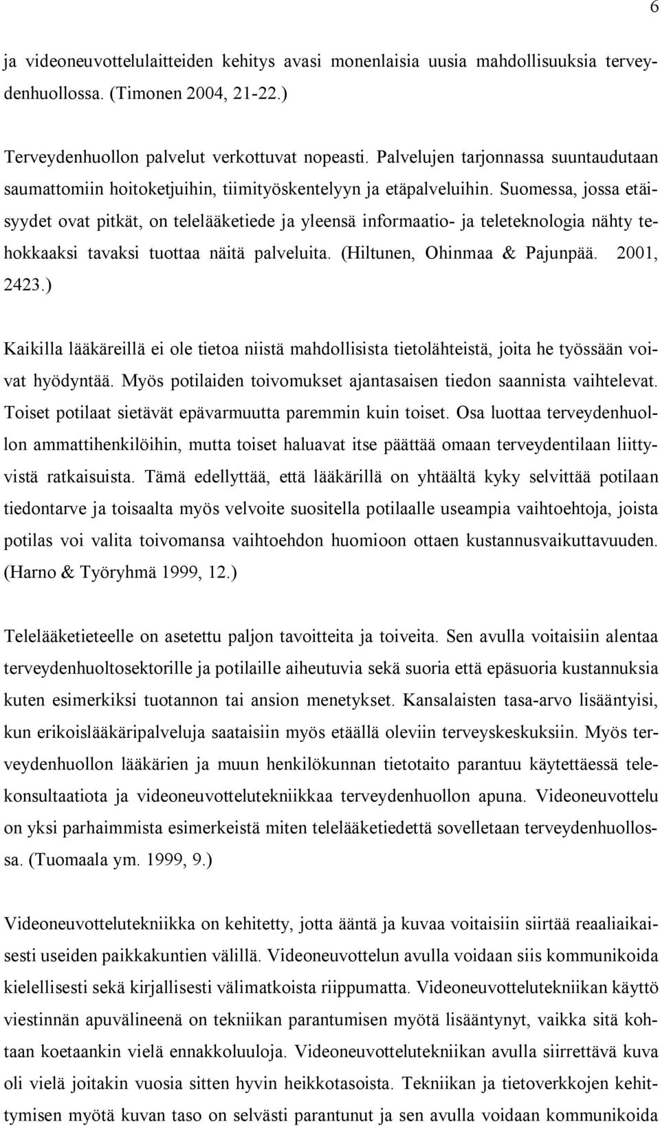 Suomessa, jossa etäisyydet ovat pitkät, on telelääketiede ja yleensä informaatio ja teleteknologia nähty tehokkaaksi tavaksi tuottaa näitä palveluita. (Hiltunen, Ohinmaa & Pajunpää. 2001, 2423.