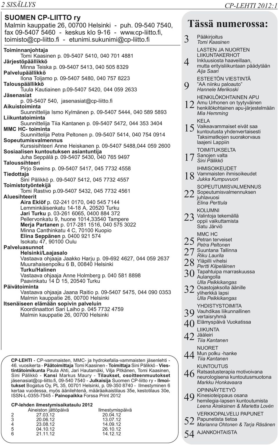 09-5407 5480, 040 757 8223 Talouspäällikkö Tuula Kautiainen p.09-5407 5420, 044 059 2633 Jäsenasiat p. 09-5407 540, jasenasiat@cp-liitto.fi Aikuistoiminta Suunnittelija Ismo Kylmänen p.