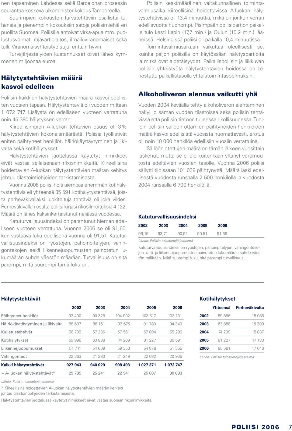 puolustusvoimat, rajavartiolaitos, ilmailuviranomaiset sekä tulli. Viranomaisyhteistyö sujui erittäin hyvin. Turvajärjestelyiden kustannukset olivat lähes kymmenen miljoonaa euroa.