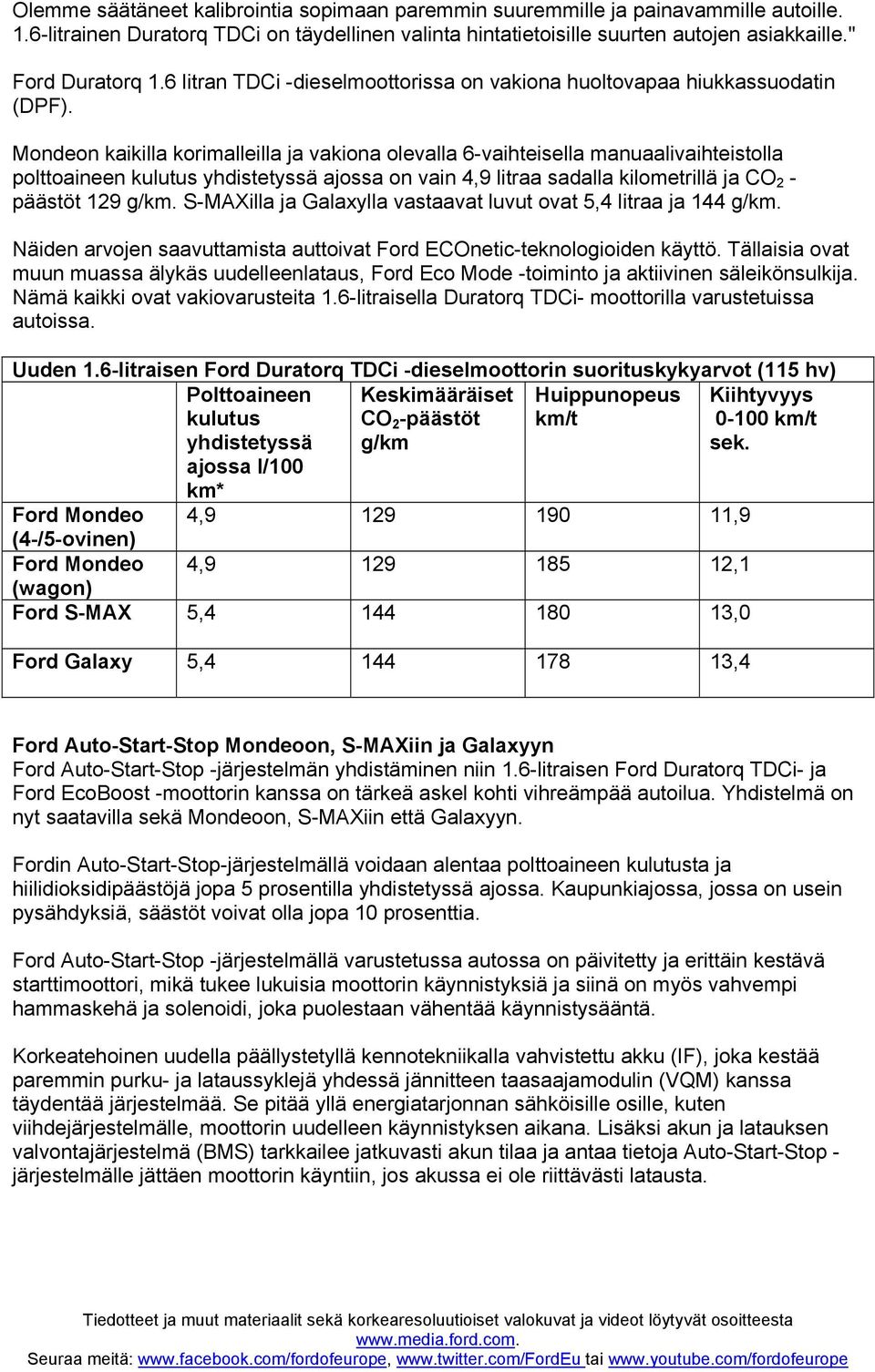 Mondeon kaikilla korimalleilla ja vakiona olevalla 6-vaihteisella manuaalivaihteistolla polttoaineen ajossa on vain 4,9 litraa sadalla kilometrillä ja CO 2 - päästöt 129.