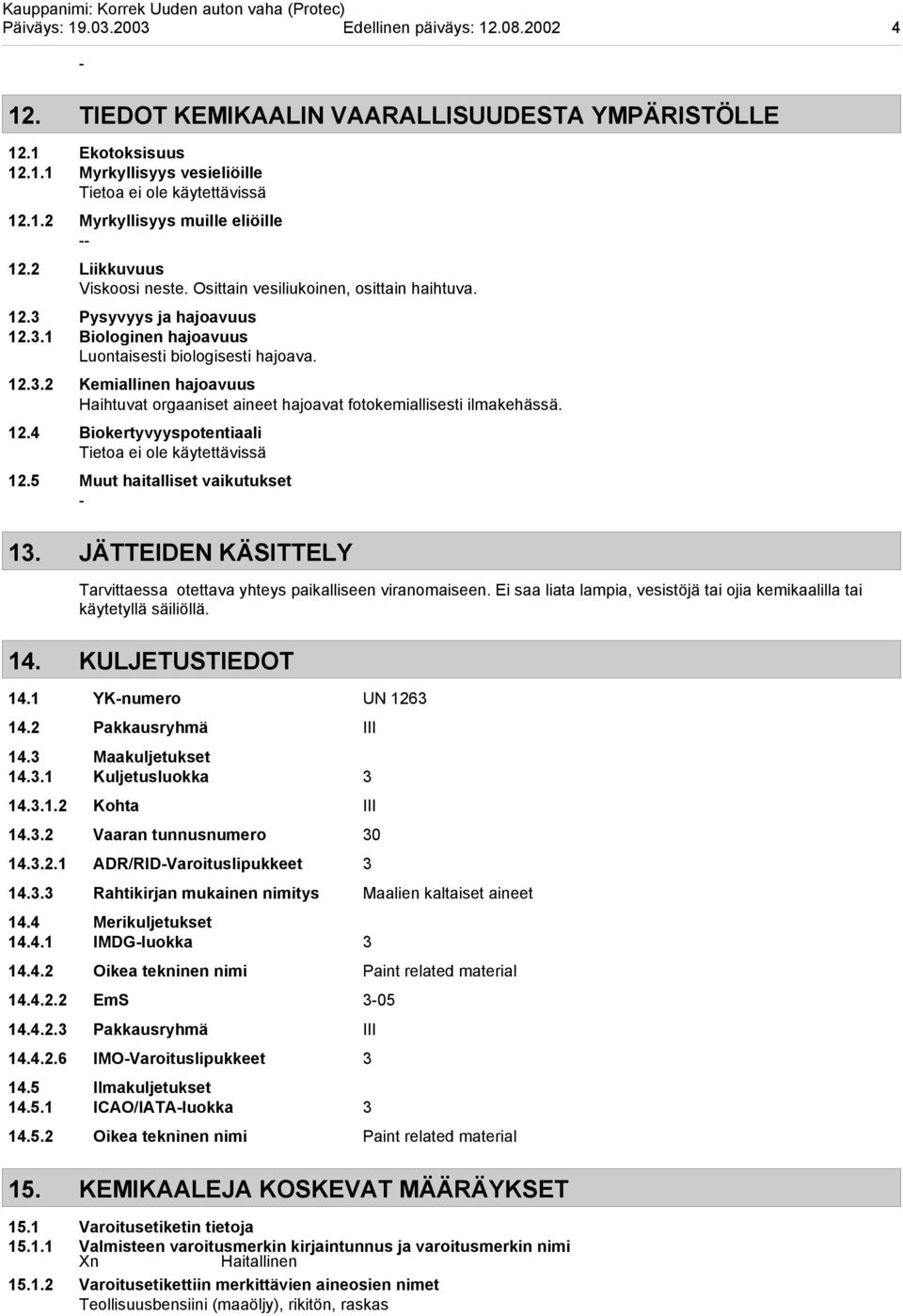 12.4 Biokertyvyyspotentiaali Tietoa ei ole käytettävissä 12.5 Muut haitalliset vaikutukset 13. JÄTTEIDEN KÄSITTELY Tarvittaessa otettava yhteys paikalliseen viranomaiseen.