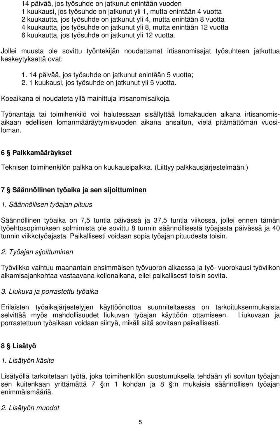 Jollei muusta ole sovittu työntekijän noudattamat irtisanomisajat työsuhteen jatkuttua keskeytyksettä ovat: 1. 14 päivää, jos työsuhde on jatkunut enintään 5 vuotta; 2.