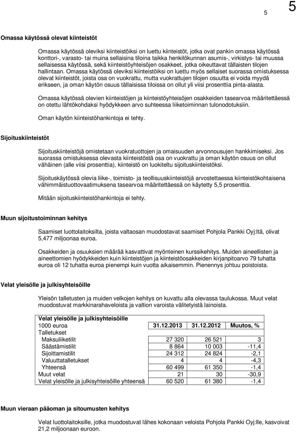 Omassa käytössä oleviksi kiinteistöiksi on luettu myös sellaiset suorassa omistuksessa olevat kiinteistöt, joista osa on vuokrattu, mutta vuokrattujen tilojen osuutta ei voida myydä erikseen, ja oman