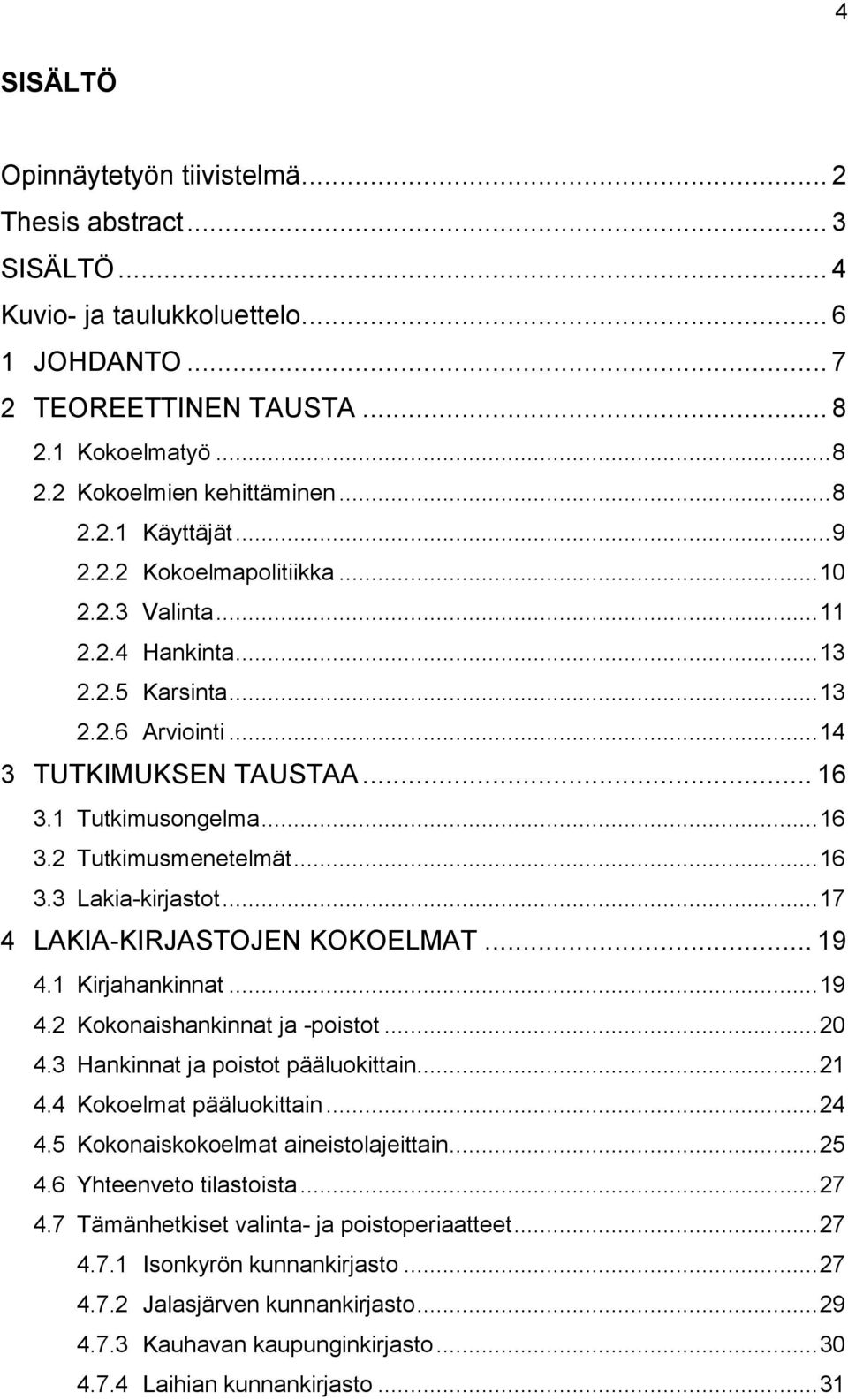 .. 16 3.3 Lakia-kirjastot... 17 4 LAKIA-KIRJASTOJEN KOKOELMAT... 19 4.1 Kirjahankinnat... 19 4.2 Kokonaishankinnat ja -poistot... 20 4.3 Hankinnat ja poistot pääluokittain... 21 4.