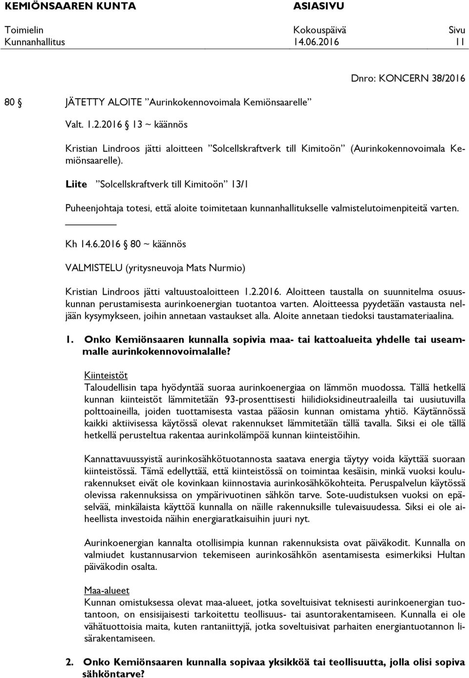 2016 80 ~ käännös VALMISTELU (yritysneuvoja Mats Nurmio) Kristian Lindroos jätti valtuustoaloitteen 1.2.2016. Aloitteen taustalla on suunnitelma osuuskunnan perustamisesta aurinkoenergian tuotantoa varten.