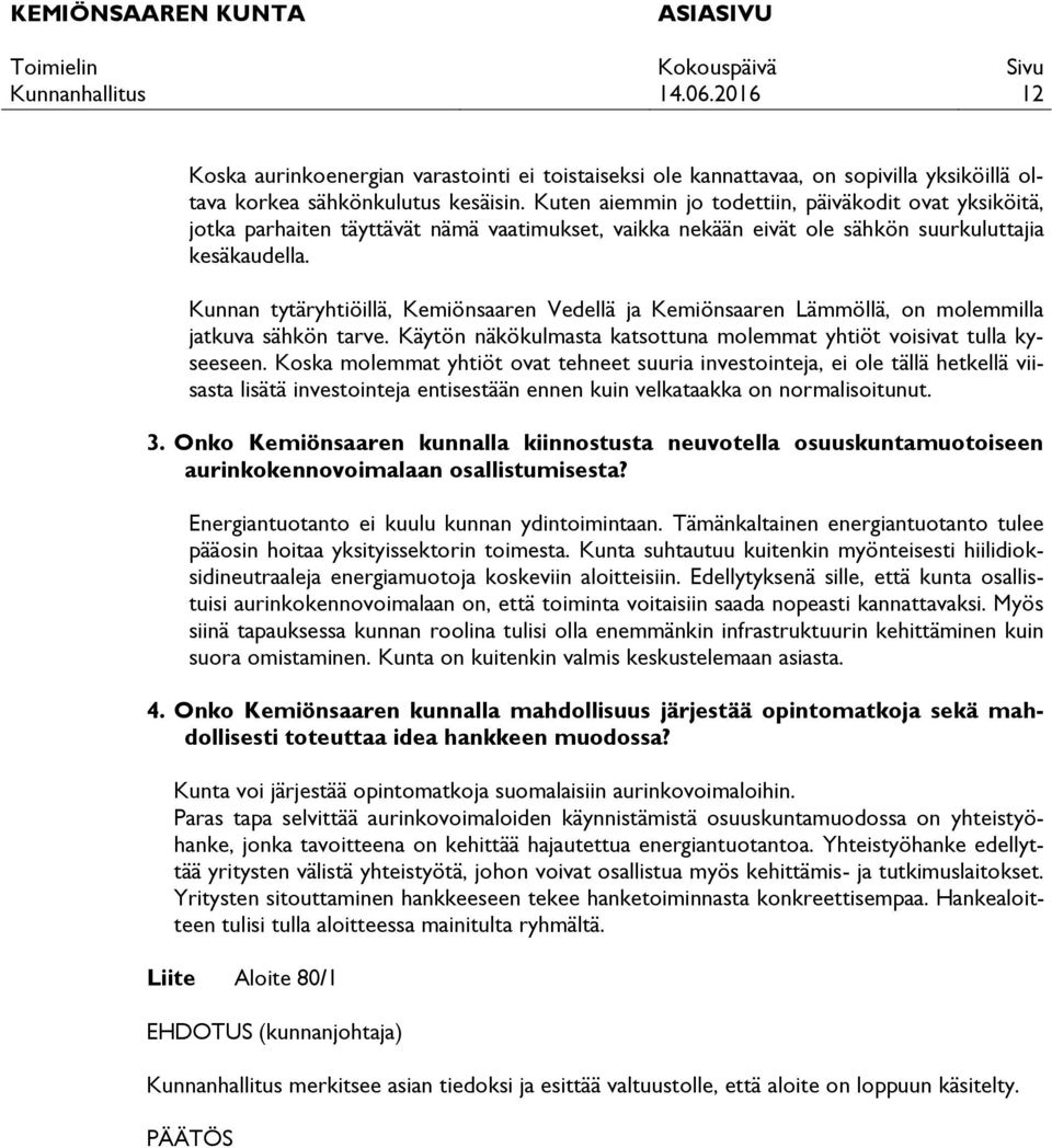 Kunnan tytäryhtiöillä, Kemiönsaaren Vedellä ja Kemiönsaaren Lämmöllä, on molemmilla jatkuva sähkön tarve. Käytön näkökulmasta katsottuna molemmat yhtiöt voisivat tulla kyseeseen.