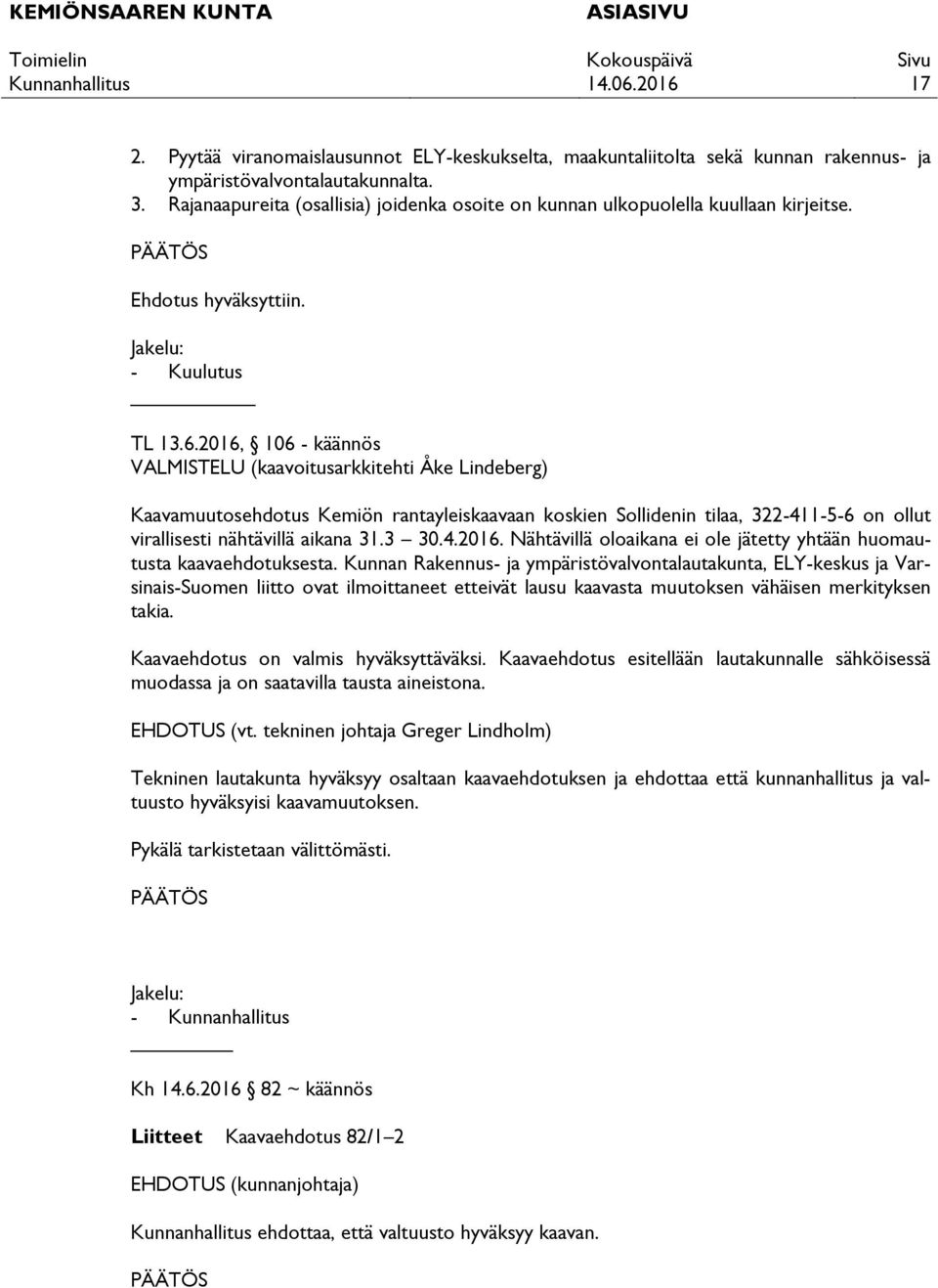 2016, 106 - käännös VALMISTELU (kaavoitusarkkitehti Åke Lindeberg) Kaavamuutosehdotus Kemiön rantayleiskaavaan koskien Sollidenin tilaa, 322-411-5-6 on ollut virallisesti nähtävillä aikana 31.3 30.4.2016. Nähtävillä oloaikana ei ole jätetty yhtään huomautusta kaavaehdotuksesta.