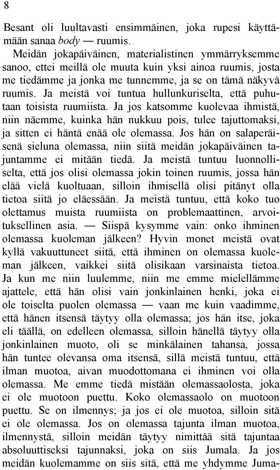 Ja meistä voi tuntua hullunkuriselta, että puhutaan toisista ruumiista. Ja jos katsomme kuolevaa ihmistä, niin näemme, kuinka hän nukkuu pois, tulee tajuttomaksi, ja sitten ei häntä enää ole olemassa.