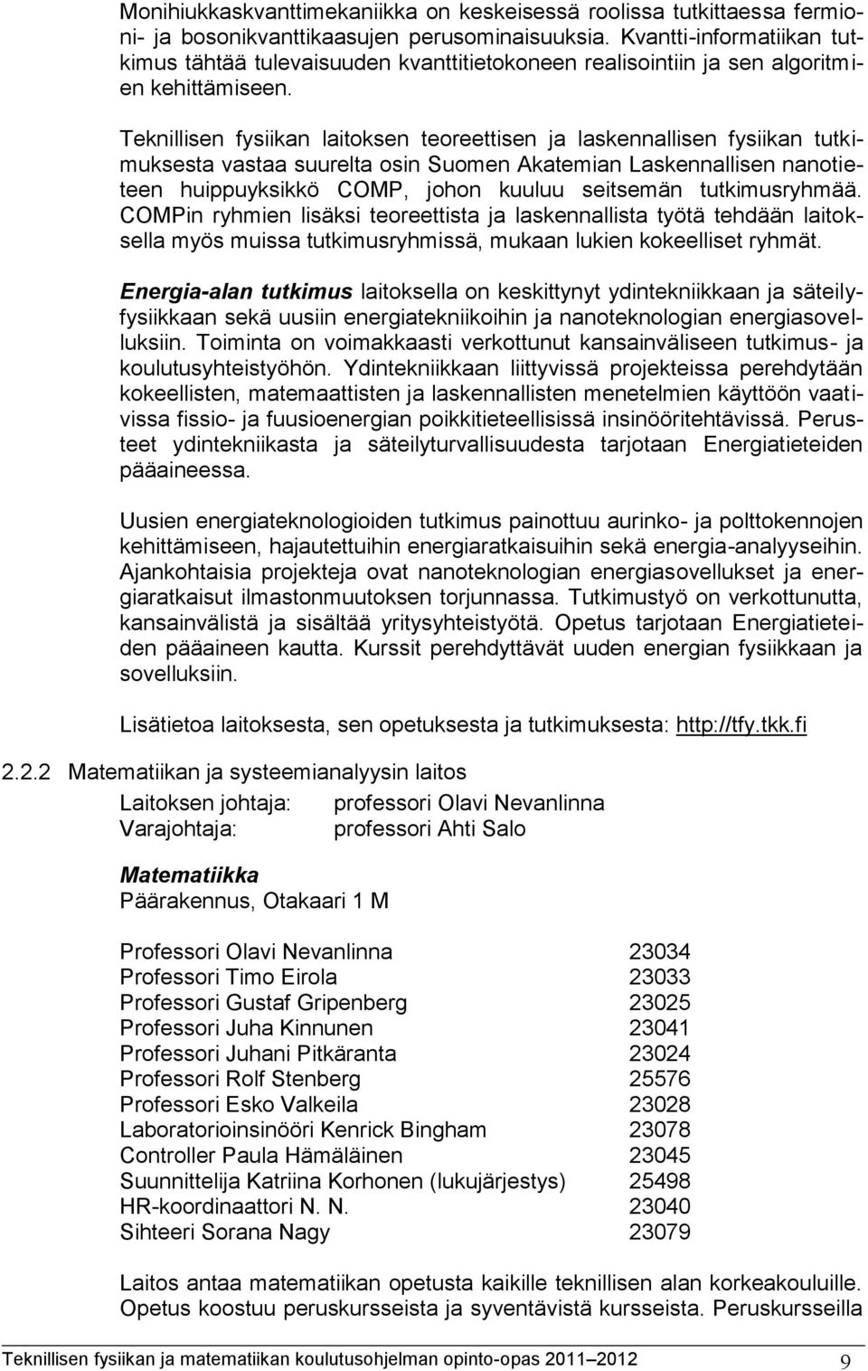 Teknillisen fysiikan laitoksen teoreettisen ja laskennallisen fysiikan tutkimuksesta vastaa suurelta osin Suomen Akatemian Laskennallisen nanotieteen huippuyksikkö COMP, johon kuuluu seitsemän