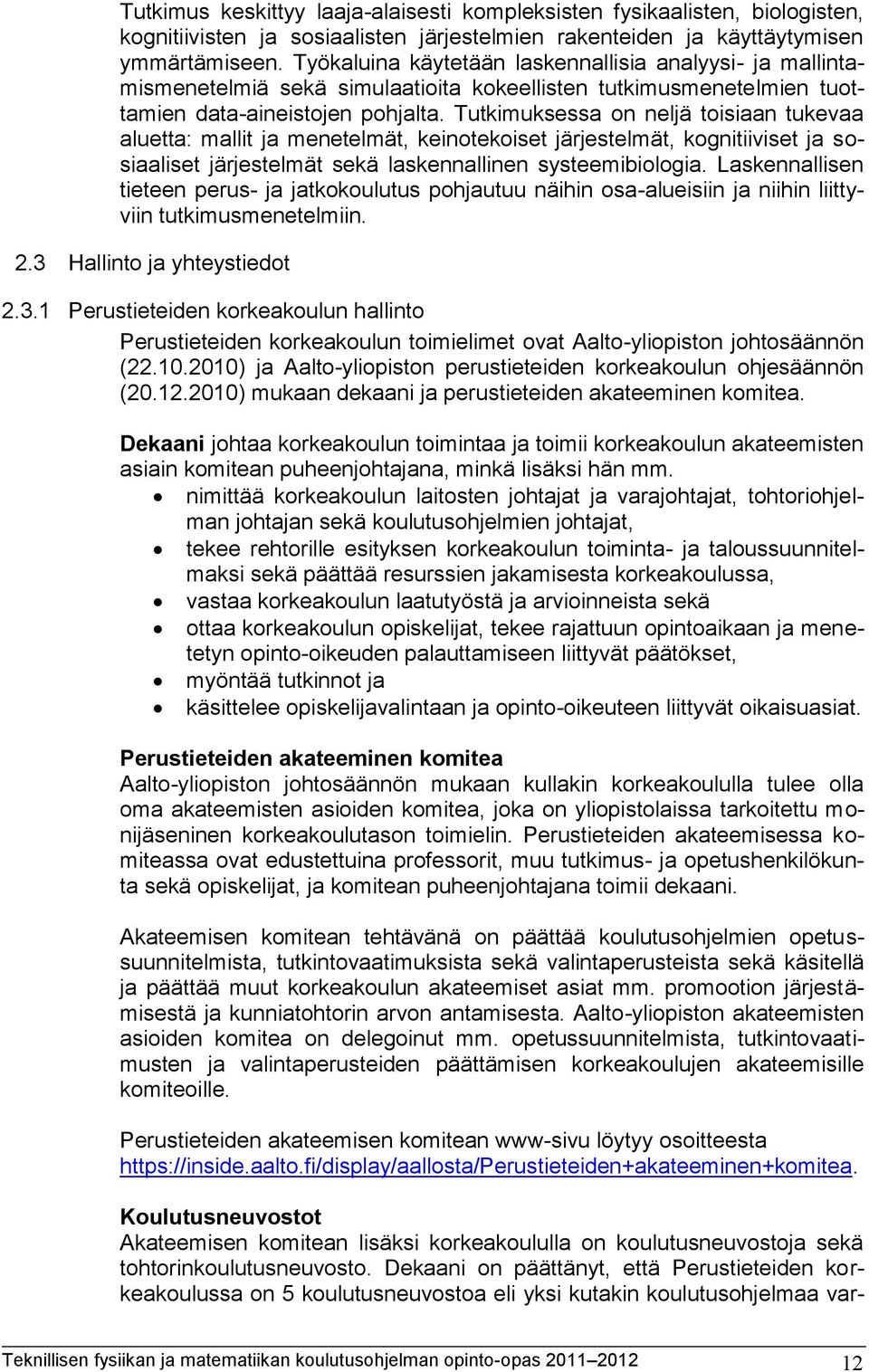 Tutkimuksessa on neljä toisiaan tukevaa aluetta: mallit ja menetelmät, keinotekoiset järjestelmät, kognitiiviset ja sosiaaliset järjestelmät sekä laskennallinen systeemibiologia.