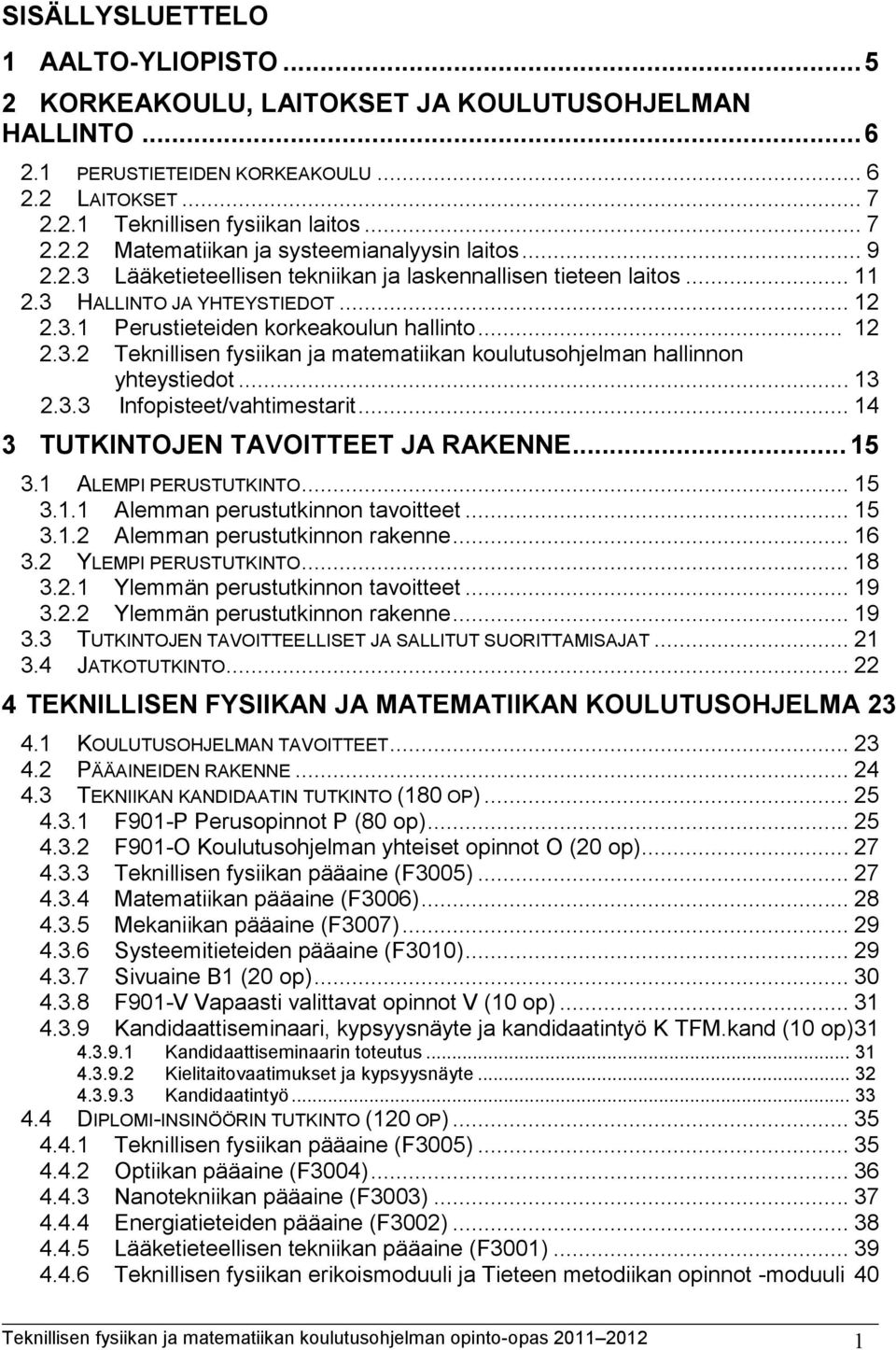 .. 13 2.3.3 Infopisteet/vahtimestarit... 14 3 TUTKINTOJEN TAVOITTEET JA RAKENNE... 15 3.1 ALEMPI PERUSTUTKINTO... 15 3.1.1 Alemman perustutkinnon tavoitteet... 15 3.1.2 Alemman perustutkinnon rakenne.