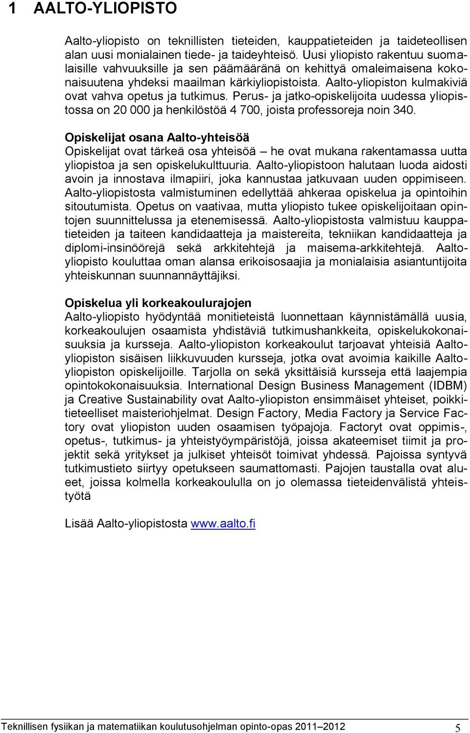 Aalto-yliopiston kulmakiviä ovat vahva opetus ja tutkimus. Perus- ja jatko-opiskelijoita uudessa yliopistossa on 20 000 ja henkilöstöä 4 700, joista professoreja noin 340.