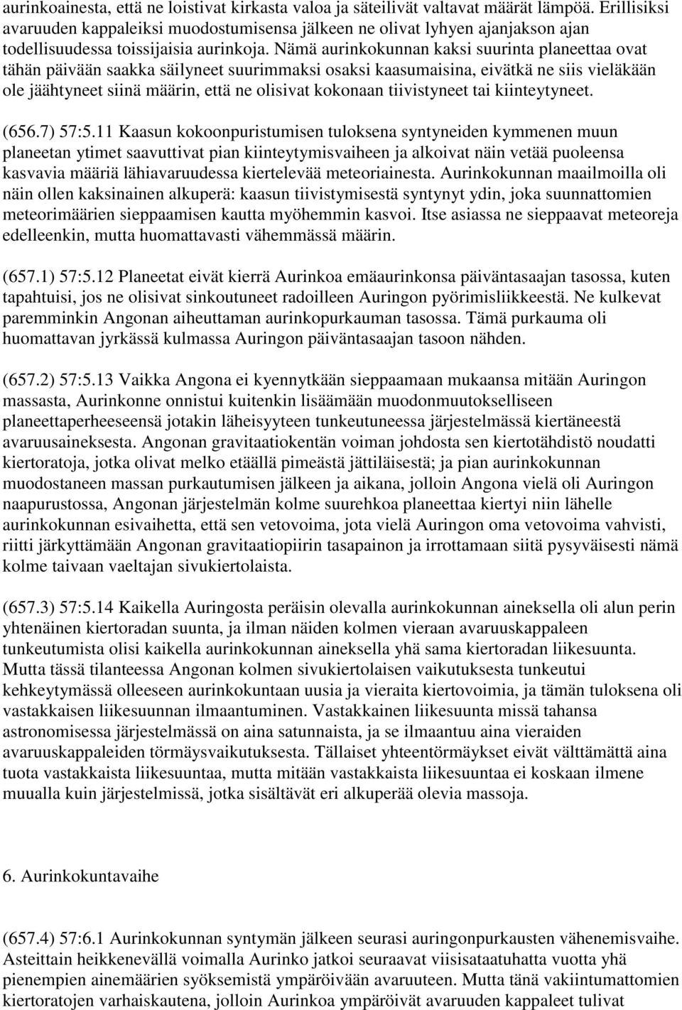 Nämä aurinkokunnan kaksi suurinta planeettaa ovat tähän päivään saakka säilyneet suurimmaksi osaksi kaasumaisina, eivätkä ne siis vieläkään ole jäähtyneet siinä määrin, että ne olisivat kokonaan