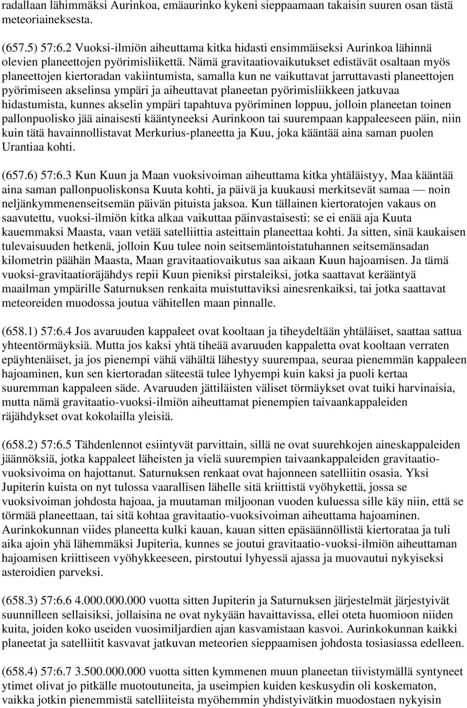 Nämä gravitaatiovaikutukset edistävät osaltaan myös planeettojen kiertoradan vakiintumista, samalla kun ne vaikuttavat jarruttavasti planeettojen pyörimiseen akselinsa ympäri ja aiheuttavat planeetan