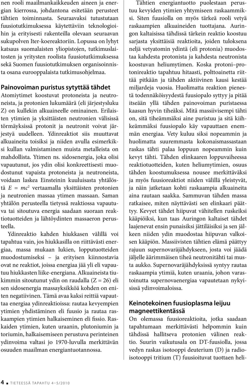 Lopussa on lyhyt katsaus suomalaisten yliopistojen, tutkimuslaitosten ja yritysten roolista fuusiotutkimuksessa sekä Suomen fuusiotutkimuksen organisoinnista osana eurooppalaista tutkimusohjelmaa.