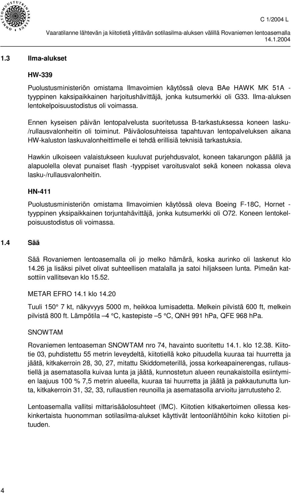 Päiväolosuhteissa tapahtuvan lentopalveluksen aikana HW-kaluston laskuvalonheittimelle ei tehdä erillisiä teknisiä tarkastuksia.