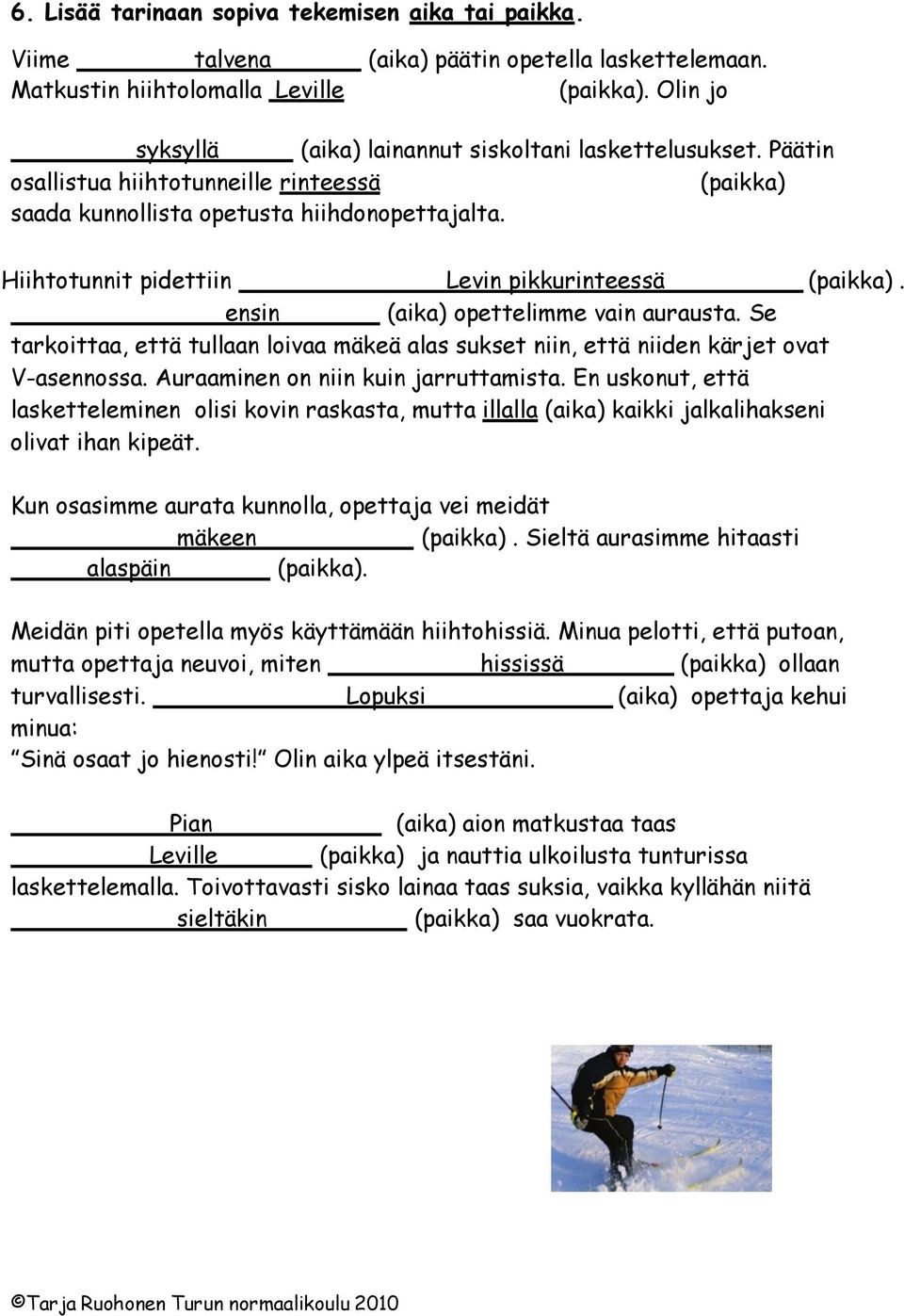 Hiihtotunnit pidettiin Levin pikkurinteessä (paikka). ensin (aika) opettelimme vain aurausta. Se tarkoittaa, että tullaan loivaa mäkeä alas sukset niin, että niiden kärjet ovat V-asennossa.