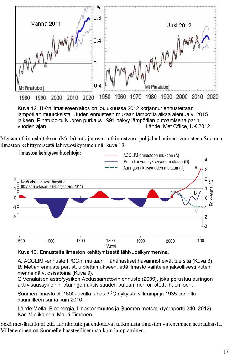 Lähde: Met Office, UK 212 Metsäntutkimuslaitoksen (Metla) tutkijat ovat tutkimustensa pohjalta laatineet ennusteen Suomen ilmaston kehittymisestä lähivuosikymmeninä, kuva 13. Kuva 13.