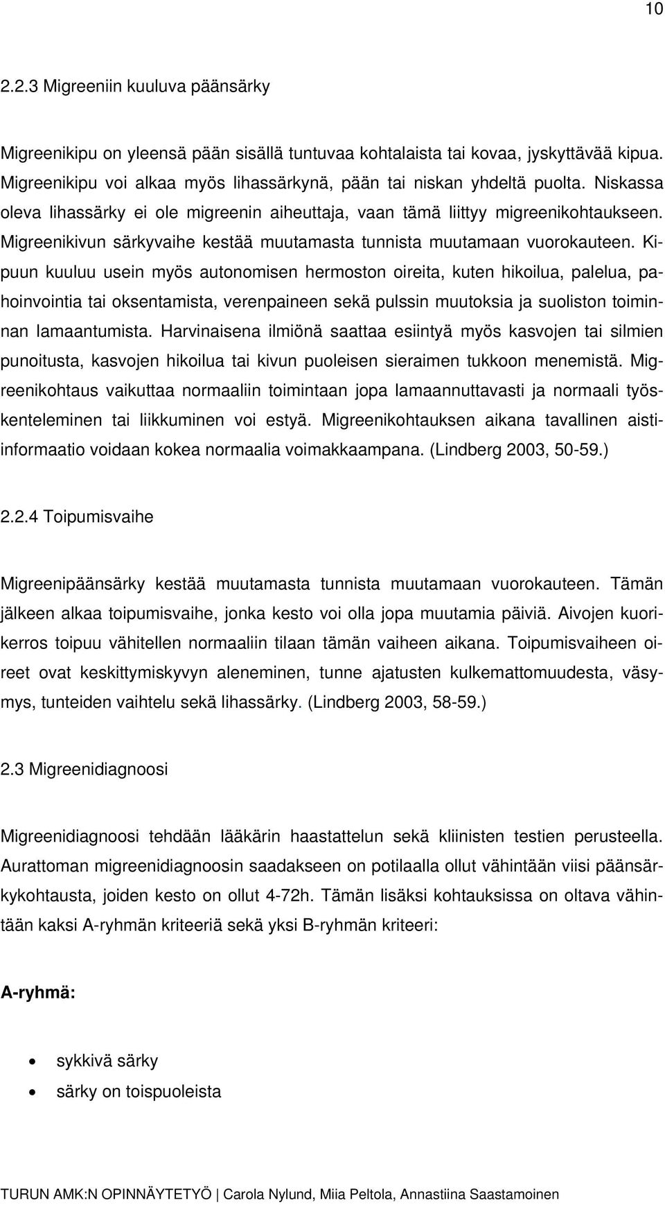 Kipuun kuuluu usein myös autonomisen hermoston oireita, kuten hikoilua, palelua, pahoinvointia tai oksentamista, verenpaineen sekä pulssin muutoksia ja suoliston toiminnan lamaantumista.