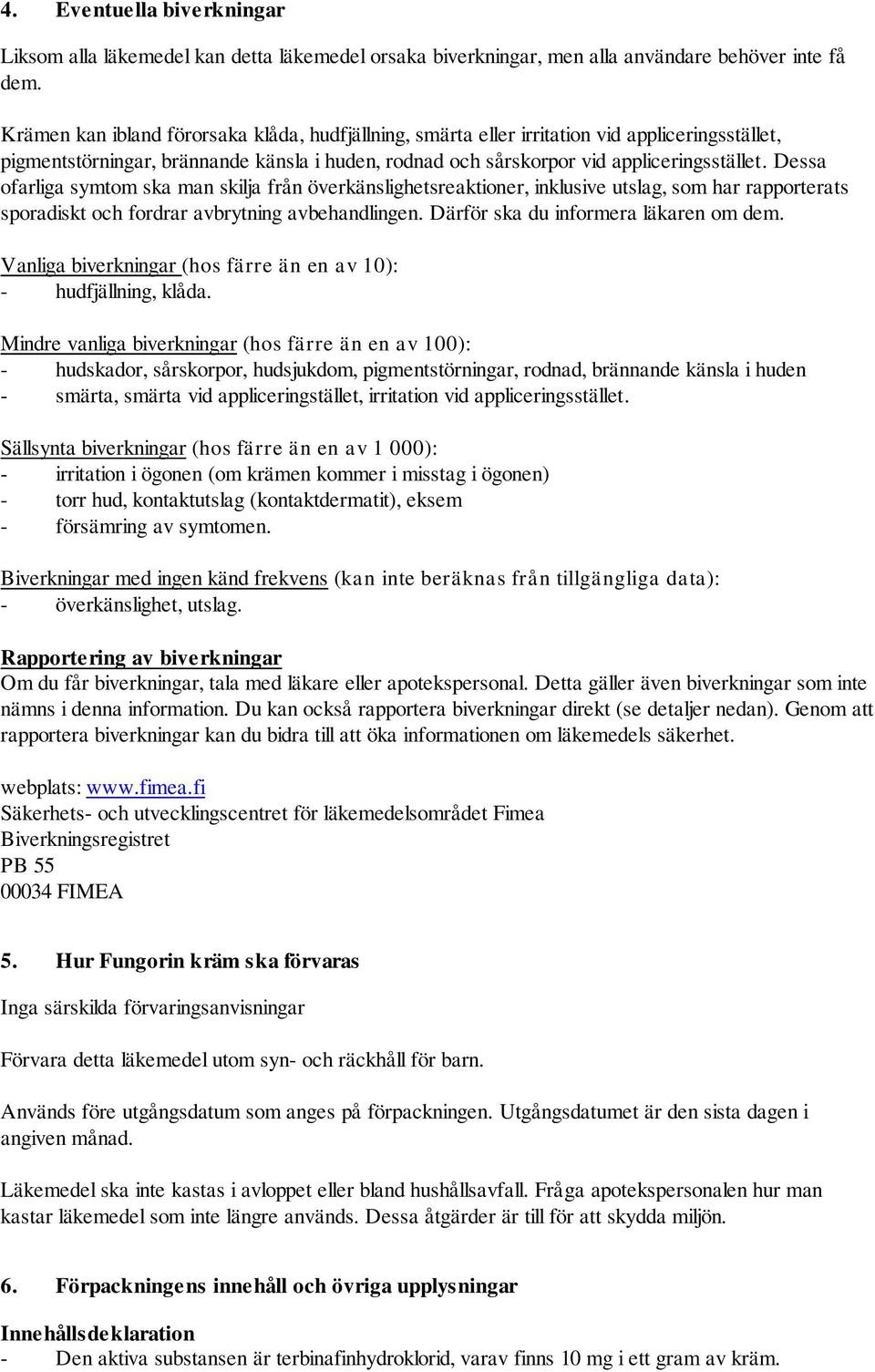 Dessa ofarliga symtom ska man skilja från överkänslighetsreaktioner, inklusive utslag, som har rapporterats sporadiskt och fordrar avbrytning avbehandlingen. Därför ska du informera läkaren om dem.