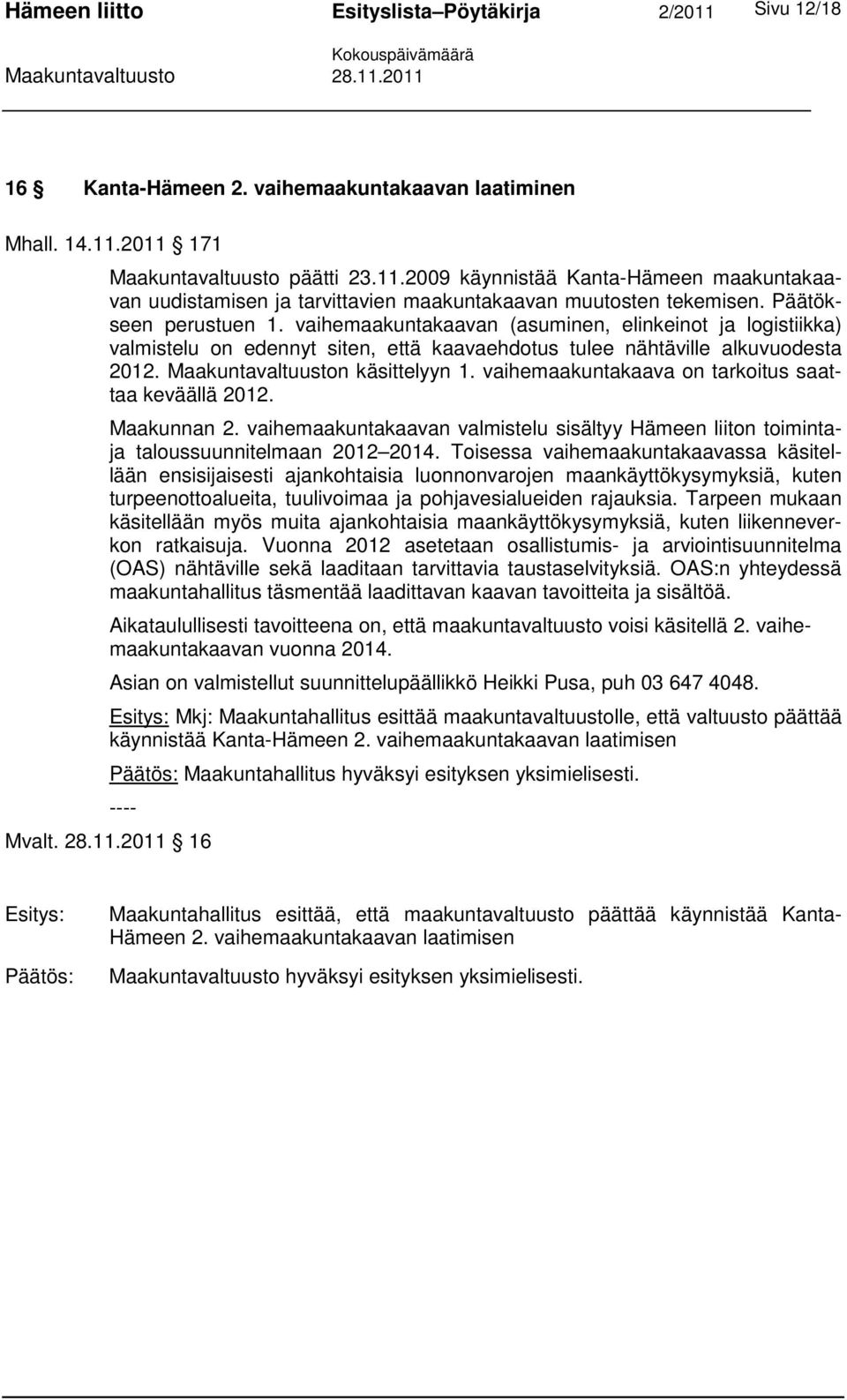 vaihemaakuntakaava on tarkoitus saattaa keväällä 2012. Maakunnan 2. vaihemaakuntakaavan valmistelu sisältyy Hämeen liiton toimintaja taloussuunnitelmaan 2012 2014.