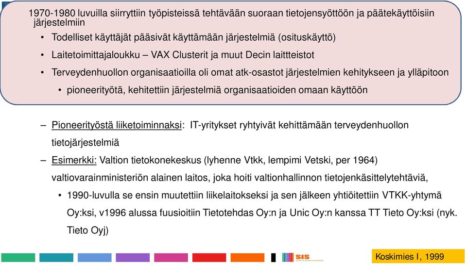 organisaatioiden omaan käyttöön Pioneerityöstä liiketoiminnaksi: IT-yritykset ryhtyivät kehittämään terveydenhuollon tietojärjestelmiä Esimerkki: Valtion tietokonekeskus (lyhenne Vtkk, lempimi