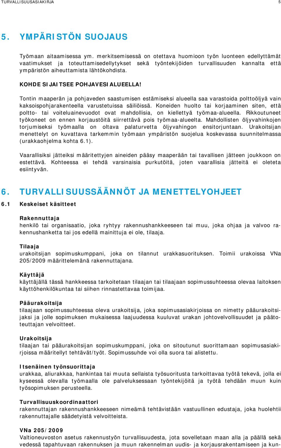 KOHDE SIJAITSEE POHJAVESIALUEELLA! Tontin maaperän ja pohjaveden saastumisen estämiseksi alueella saa varastoida polttoöljyä vain kaksoispohjarakenteella varustetuissa säiliöissä.