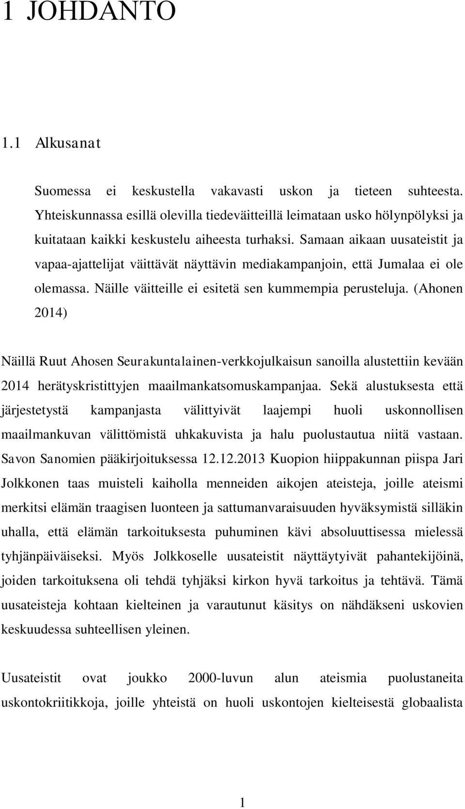 Samaan aikaan uusateistit ja vapaa-ajattelijat väittävät näyttävin mediakampanjoin, että Jumalaa ei ole olemassa. Näille väitteille ei esitetä sen kummempia perusteluja.