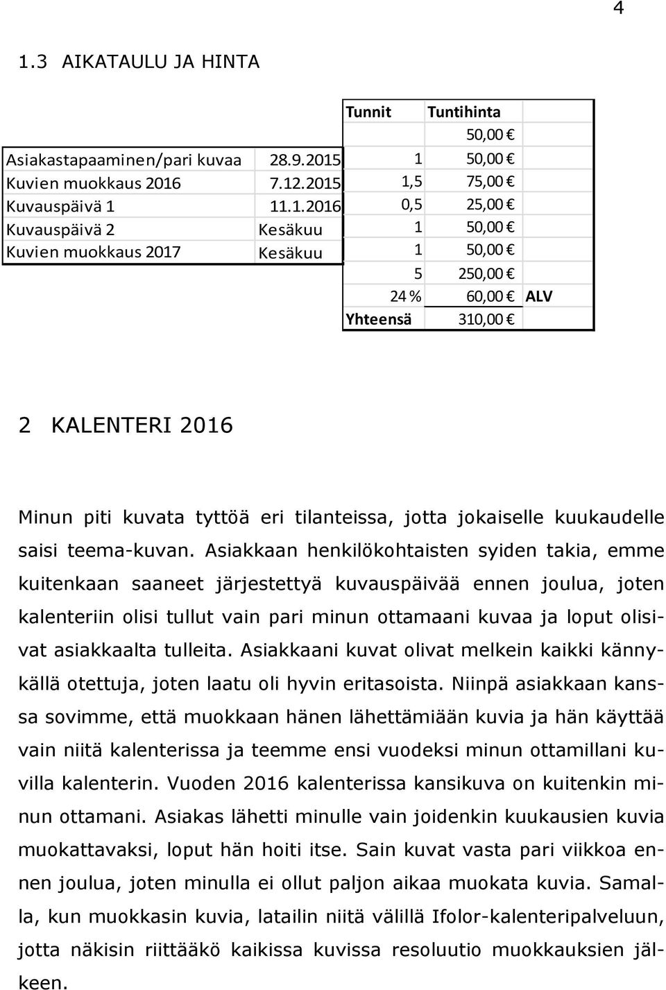 Asiakkaan henkilökohtaisten syiden takia, emme kuitenkaan saaneet järjestettyä kuvauspäivää ennen joulua, joten kalenteriin olisi tullut vain pari minun ottamaani kuvaa ja loput olisivat asiakkaalta