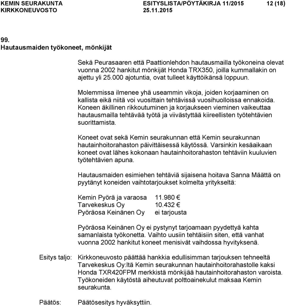 000 ajotuntia, ovat tulleet käyttöikänsä loppuun. Molemmissa ilmenee yhä useammin vikoja, joiden korjaaminen on kallista eikä niitä voi vuosittain tehtävissä vuosihuolloissa ennakoida.