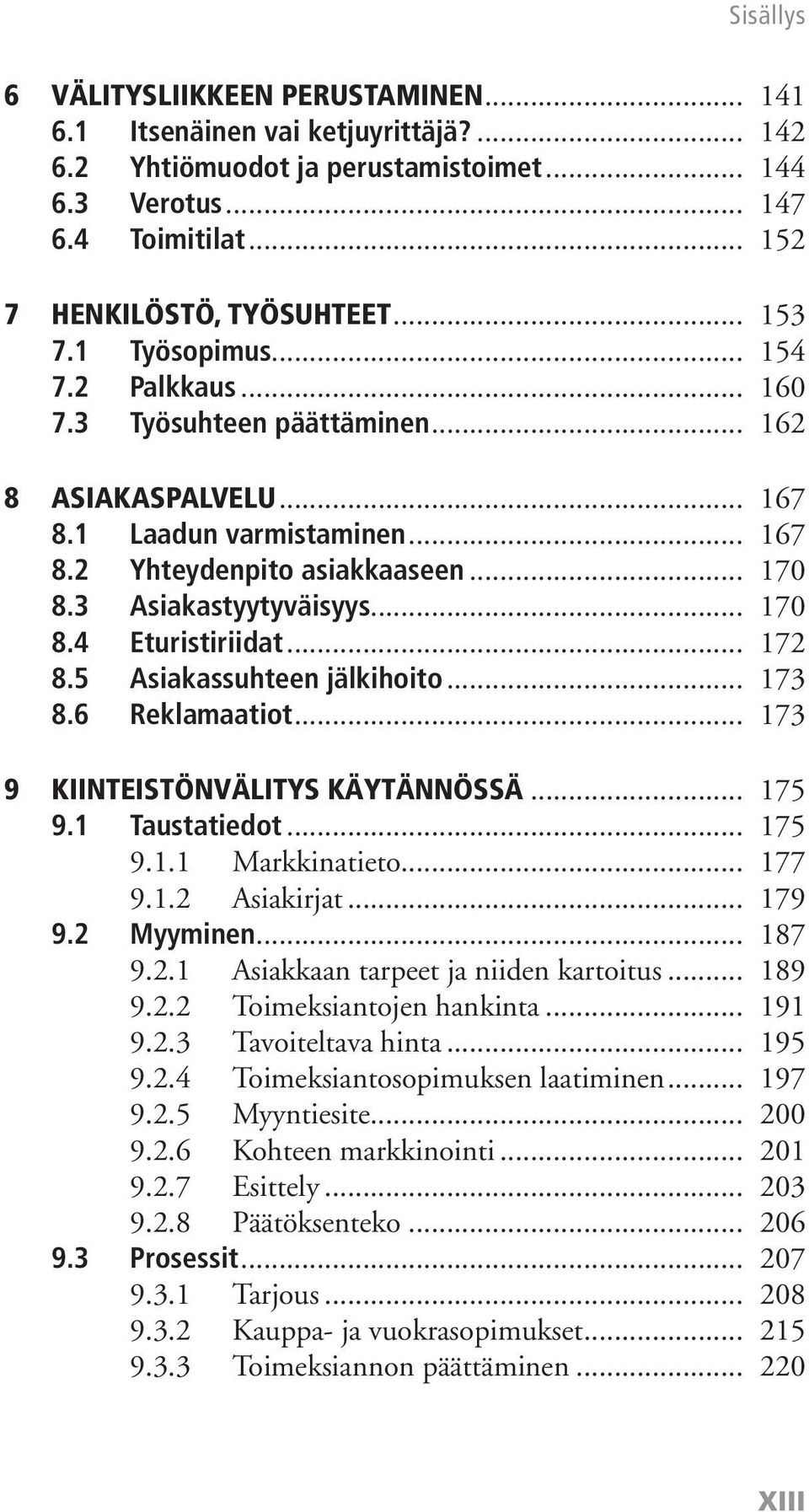 .. 172 8.5 Asiakassuhteen jälkihoito... 173 8.6 Reklamaatiot... 173 9 KIINTEISTÖNVÄLITYS KÄYTÄNNÖSSÄ... 175 9.1 Taustatiedot... 175 9.1.1 Markkinatieto... 177 9.1.2 Asiakirjat... 179 9.2 Myyminen.