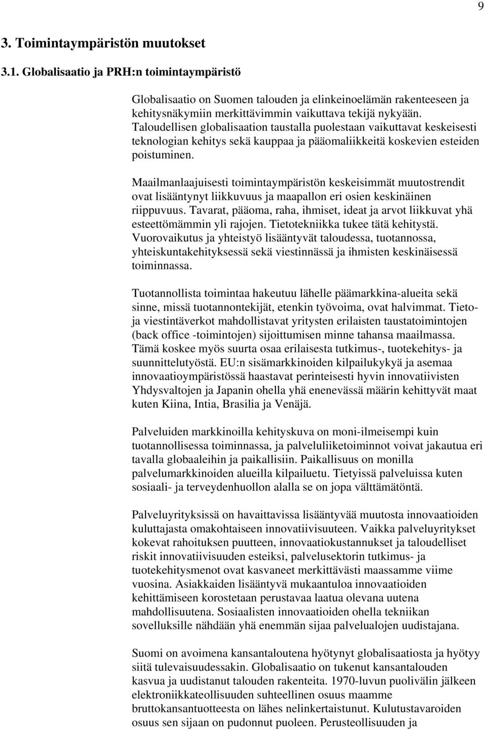 Taloudellisen globalisaation taustalla puolestaan vaikuttavat keskeisesti teknologian kehitys sekä kauppaa ja pääomaliikkeitä koskevien esteiden poistuminen.